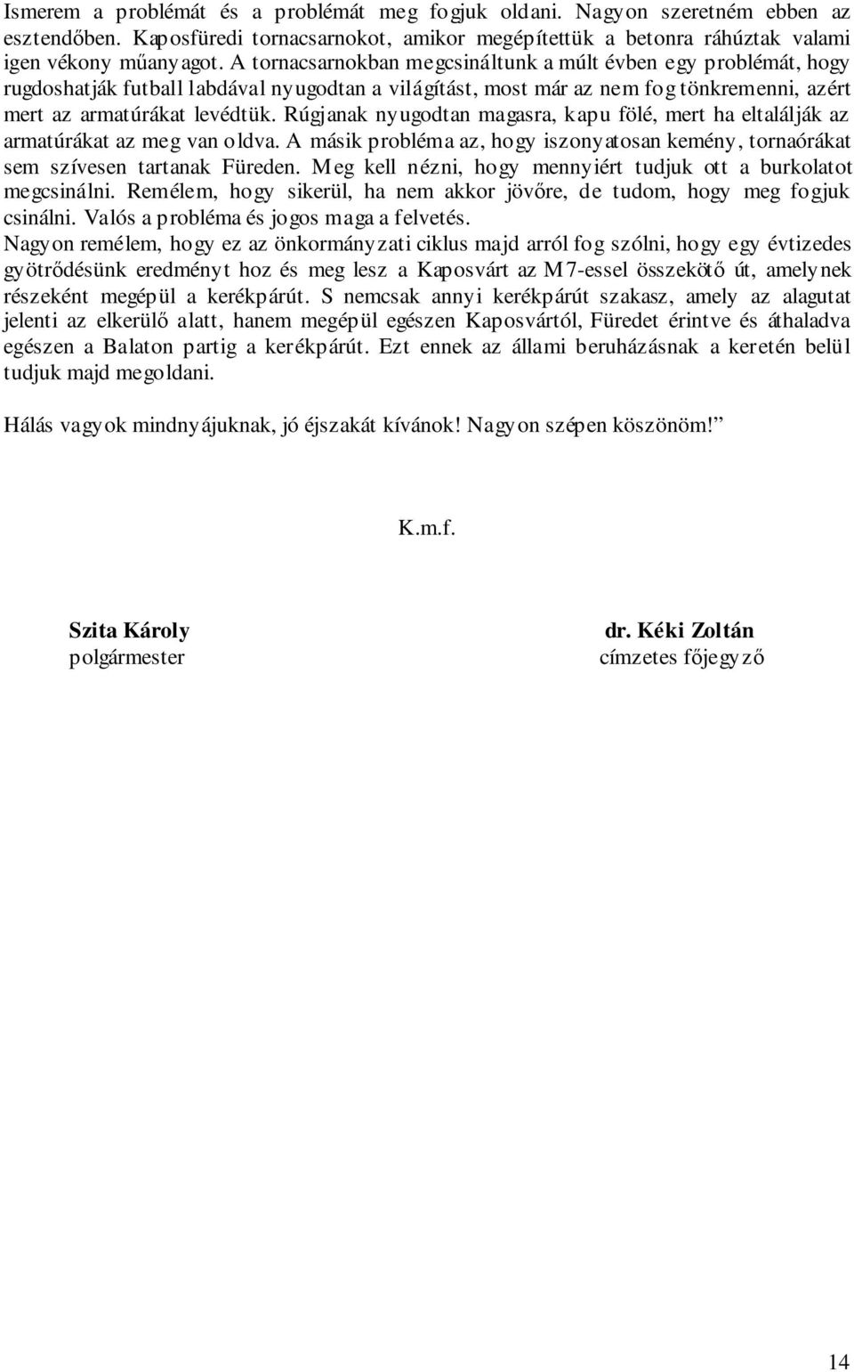 Rúgjanak nyugodtan magasra, kapu fölé, mert ha eltalálják az armatúrákat az meg van oldva. A másik probléma az, hogy iszonyatosan kemény, tornaórákat sem szívesen tartanak Füreden.