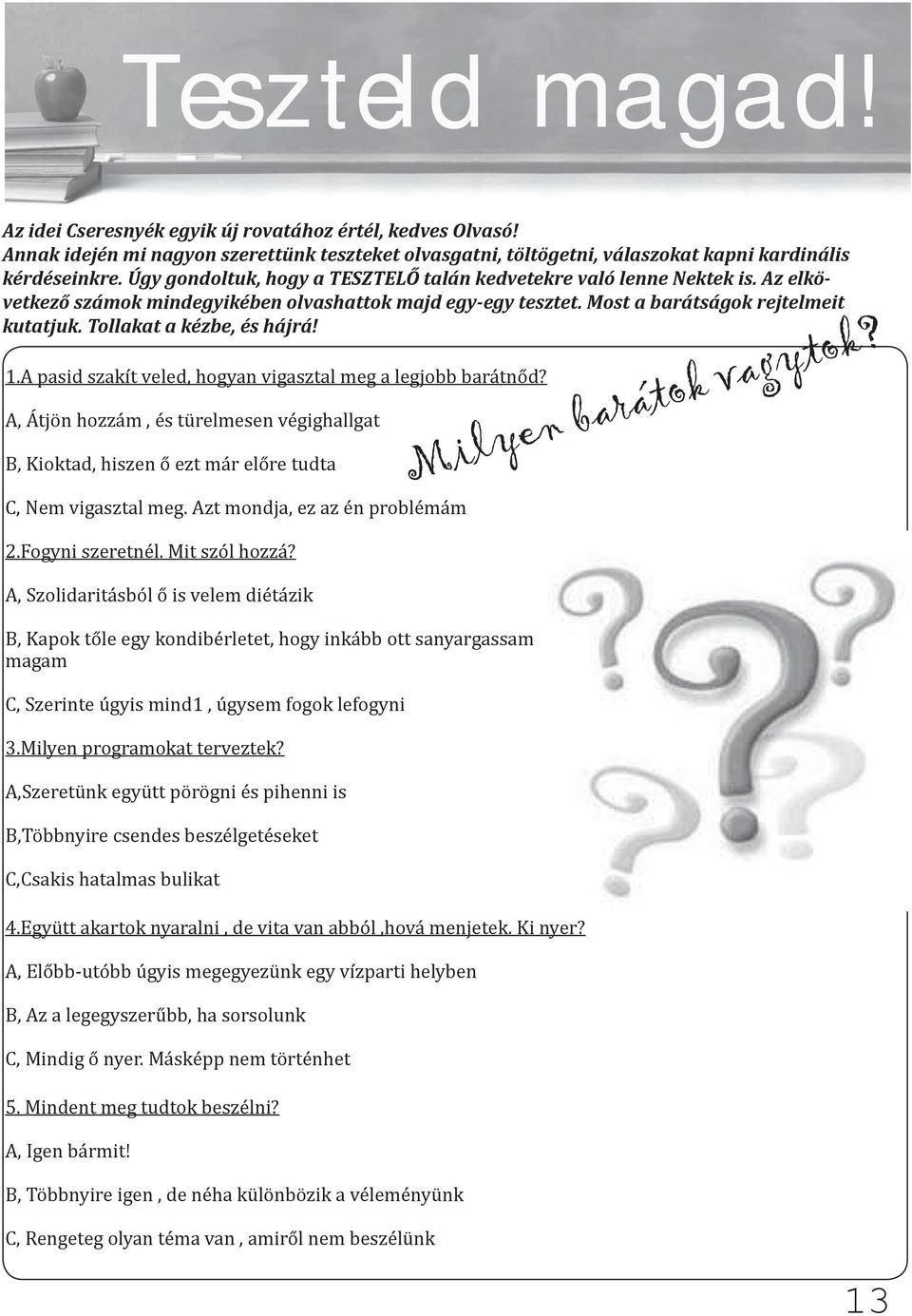 Tollakat a kézbe, és hájrá! 1.A pasid szakít veled, hogyan vigasztal meg a legjobb barátnőd? A, Átjön hozzám, és türelmesen végighallgat B, Kioktad, hiszen ő ezt már előre tudta C, Nem vigasztal meg.