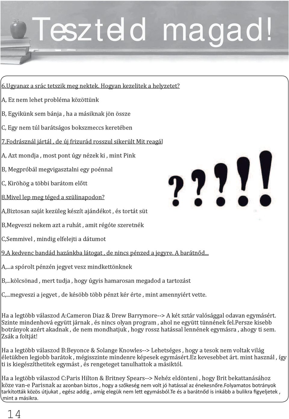 A, Azt mondja, most pont úgy nézek ki, mint Pink B, Megpróbál megvigasztalni egy poénnal C, Kiröhög a többi barátom előtt 8.Mivel lep meg téged a szülinapodon?