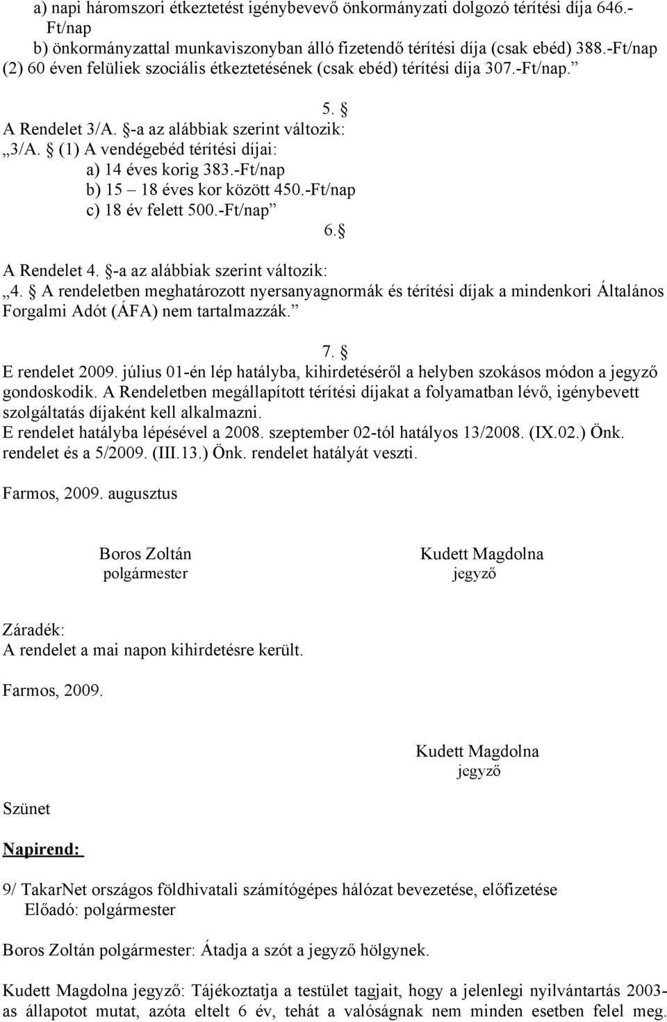 (1) A vendégebéd térítési díjai: a) 14 éves korig 383.-Ft/nap b) 15 18 éves kor között 450.-Ft/nap c) 18 év felett 500.-Ft/nap 6. A Rendelet 4. -a az alábbiak szerint változik: 4.