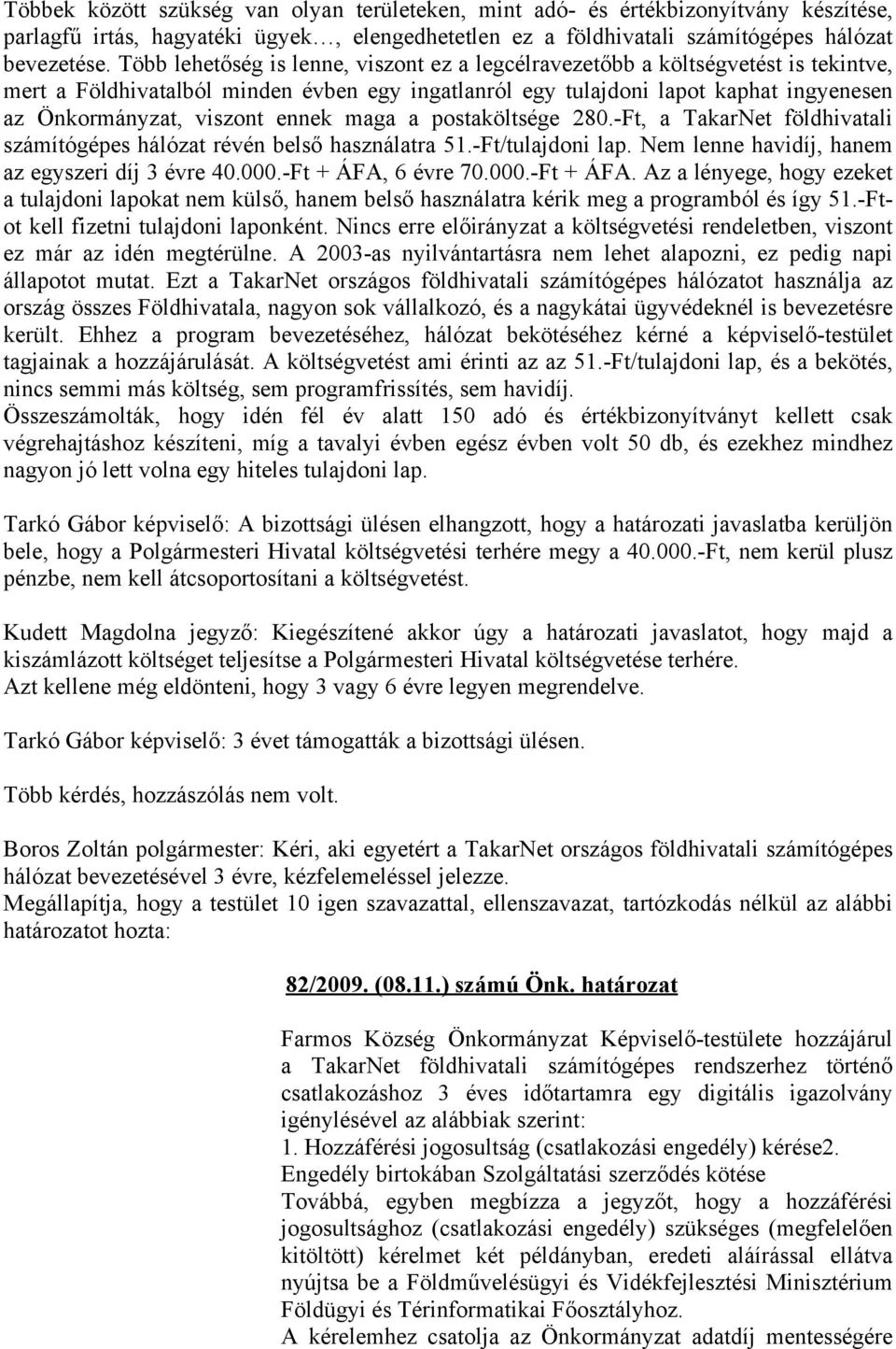 ennek maga a postaköltsége 280.-Ft, a TakarNet földhivatali számítógépes hálózat révén belső használatra 51.-Ft/tulajdoni lap. Nem lenne havidíj, hanem az egyszeri díj 3 évre 40.000.