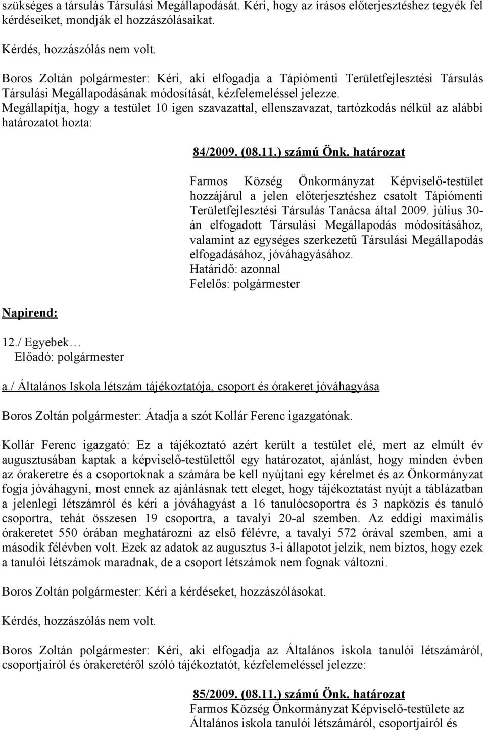 Megállapítja, hogy a testület 10 igen szavazattal, ellenszavazat, tartózkodás nélkül az alábbi határozatot hozta: Napirend: 12./ Egyebek 84/2009. (08.11.) számú Önk.