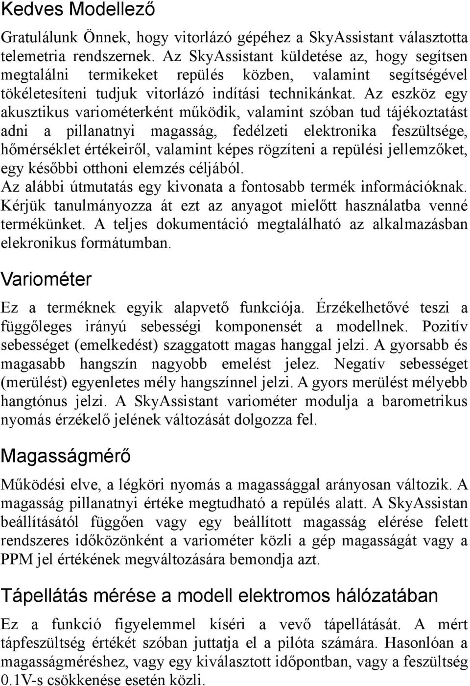 Az eszköz egy akusztikus variométerként működik, valamint szóban tud tájékoztatást adni a pillanatnyi magasság, fedélzeti elektronika feszültsége, hőmérséklet értékeiről, valamint képes rögzíteni a