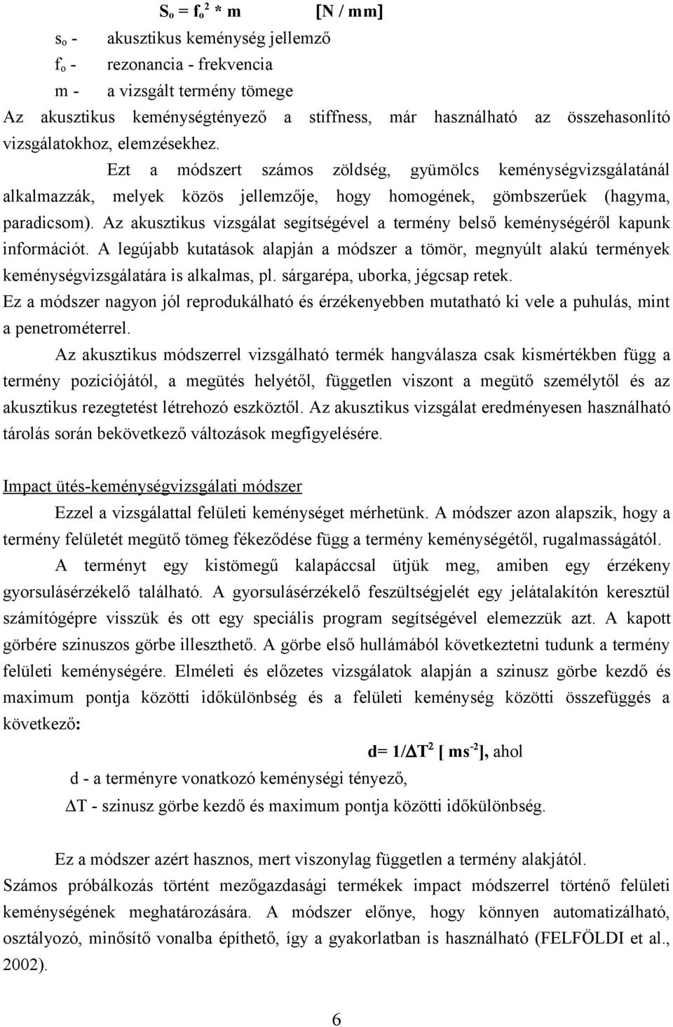 Az akusztikus vizsgálat segítségével a termény belső keménységéről kapunk információt. A legújabb kutatások alapján a módszer a tömör, megnyúlt alakú termények keménységvizsgálatára is alkalmas, pl.