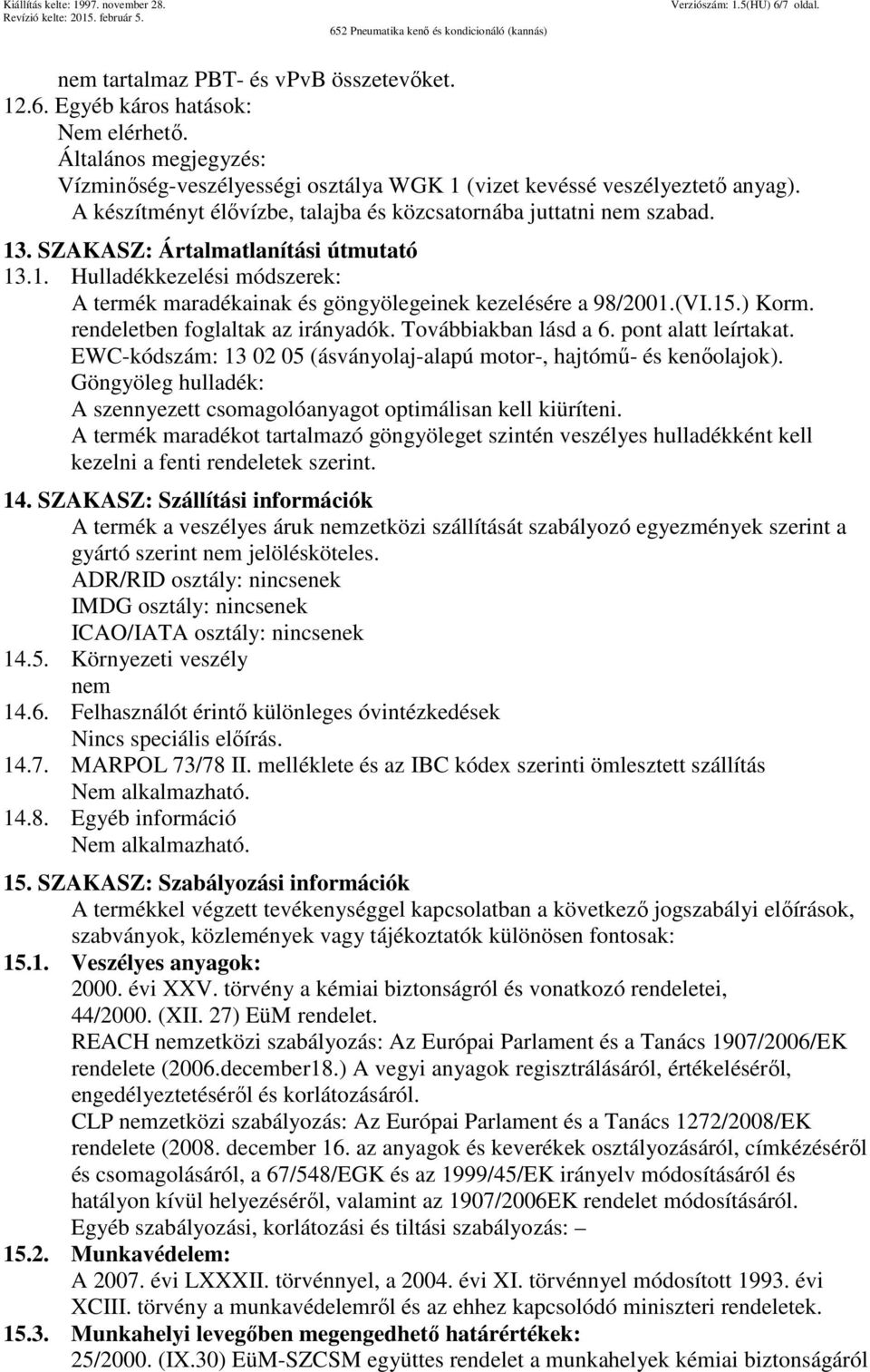 SZAKASZ: Ártalmatlanítási útmutató 13.1. Hulladékkezelési módszerek: A termék maradékainak és göngyölegeinek kezelésére a 98/2001.(VI.15.) Korm. rendeletben foglaltak az irányadók.