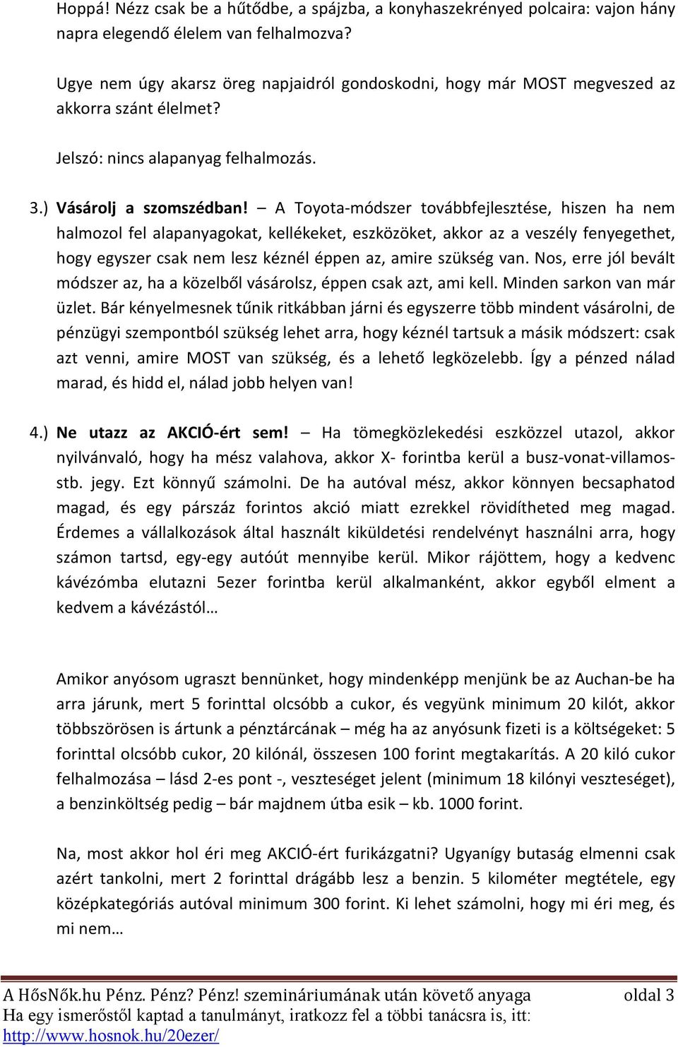 A Toyota-módszer továbbfejlesztése, hiszen ha nem halmozol fel alapanyagokat, kellékeket, eszközöket, akkor az a veszély fenyegethet, hogy egyszer csak nem lesz kéznél éppen az, amire szükség van.