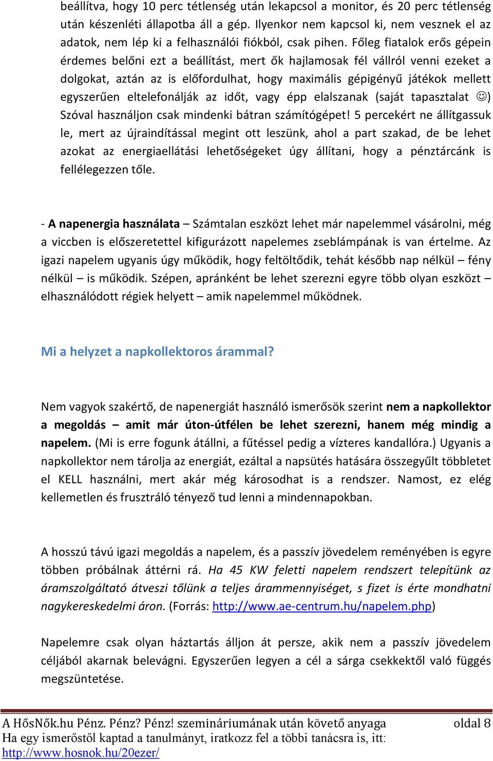 Főleg fiatalok erős gépein érdemes belőni ezt a beállítást, mert ők hajlamosak fél vállról venni ezeket a dolgokat, aztán az is előfordulhat, hogy maximális gépigényű játékok mellett egyszerűen