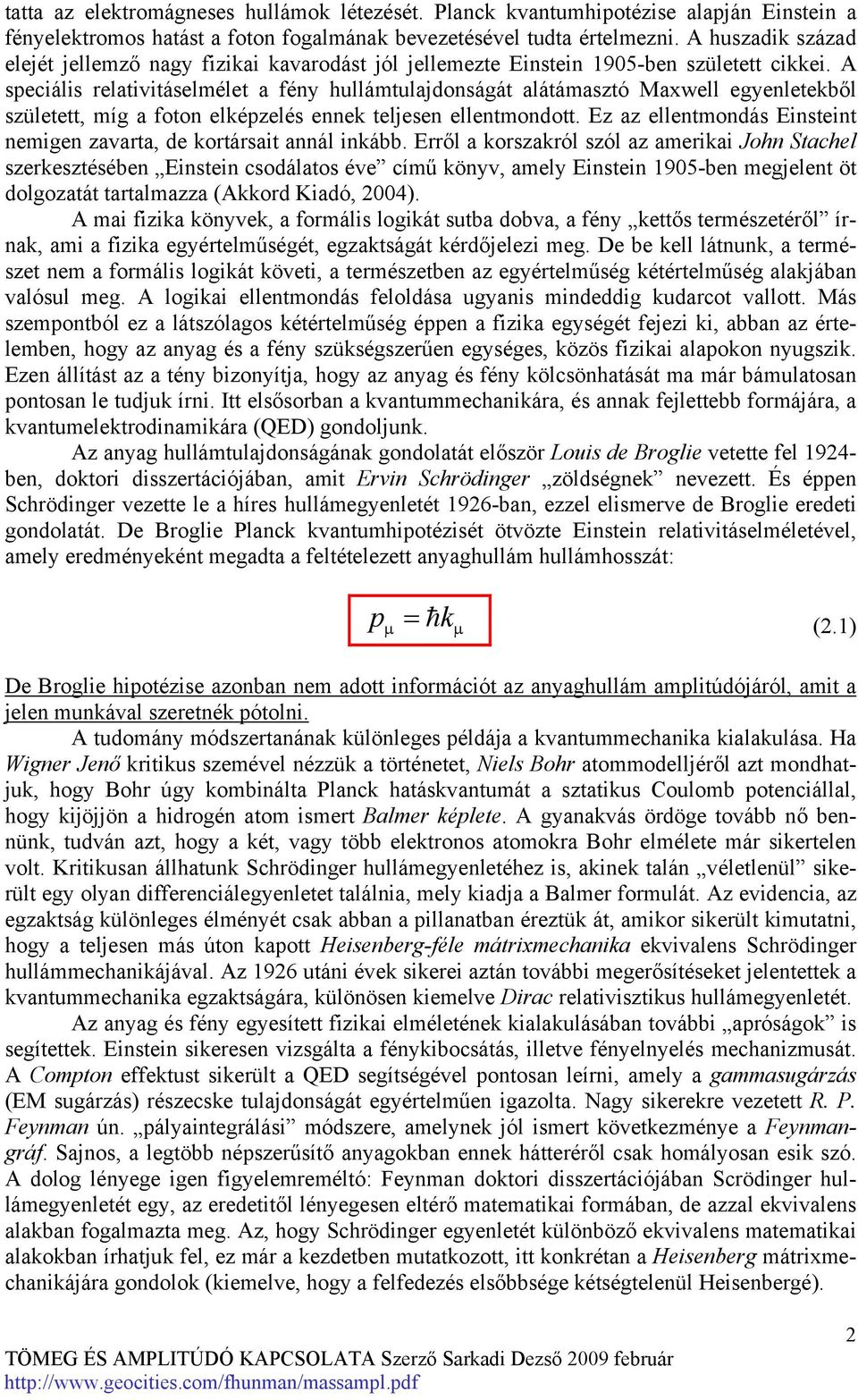 A speciális relativitáselmélet a fény hullámtulajdonságát alátámasztó Maxwell egyenletekből született, míg a foton elképzelés ennek teljesen ellentmondott.