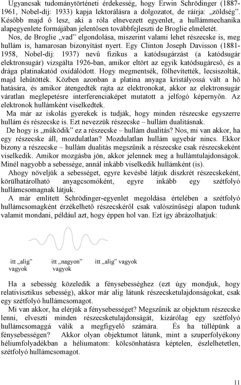 Nos, de Broglie vad elgondolása, miszerint valami lehet részecske is, meg hullám is, hamarosan bizonyítást nyert.