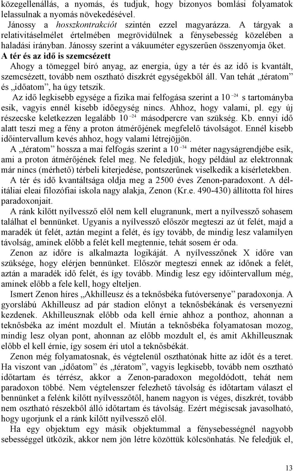 A tér és az idı is szemcsézett Ahogy a tömeggel bíró anyag, az energia, úgy a tér és az idı is kvantált, szemcsézett, tovább nem osztható diszkrét egységekbıl áll.