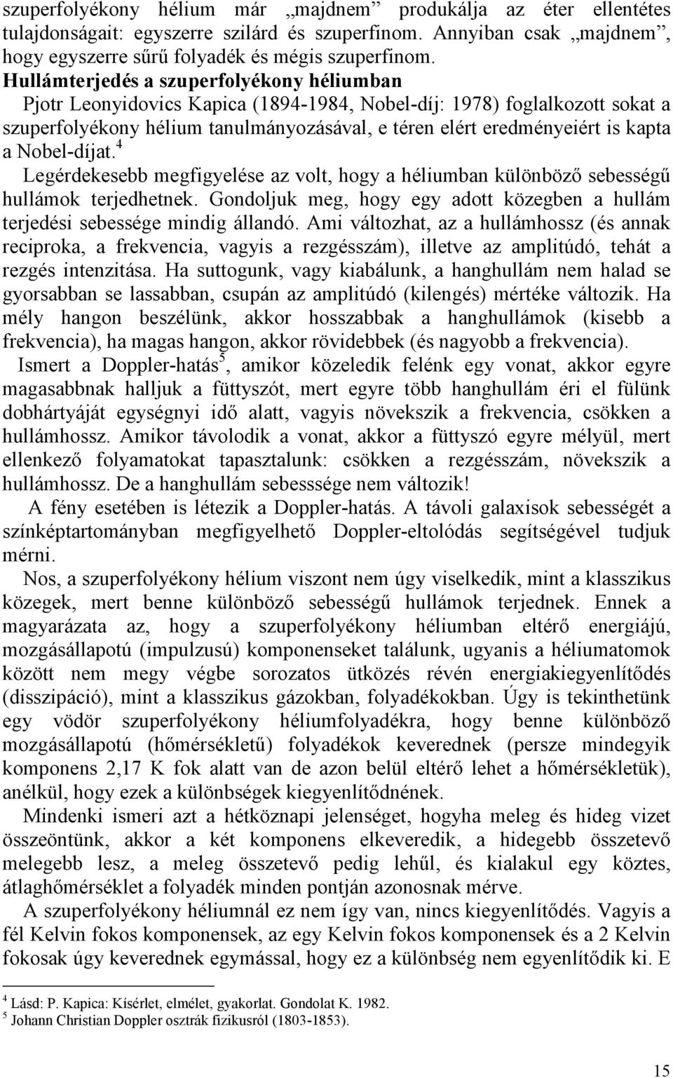 Nobel-díjat. 4 Legérdekesebb megfigyelése az volt, hogy a héliumban különbözı sebességő hullámok terjedhetnek. Gondoljuk meg, hogy egy adott közegben a hullám terjedési sebessége mindig állandó.