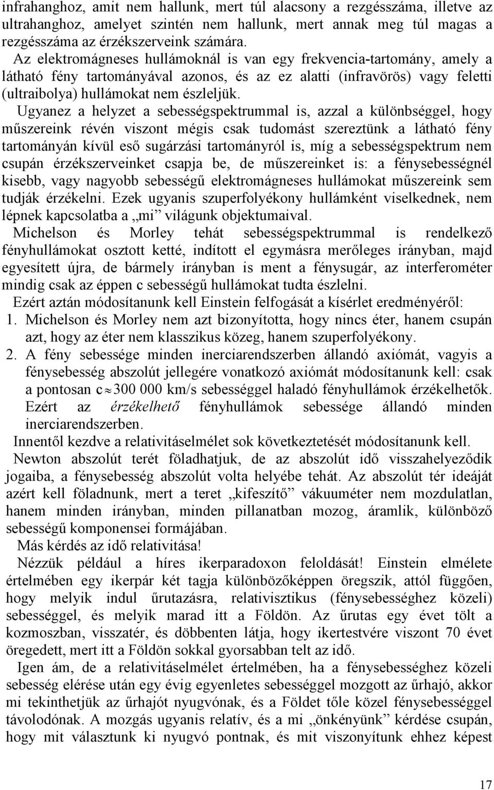 Ugyanez a helyzet a sebességspektrummal is, azzal a különbséggel, hogy mőszereink révén viszont mégis csak tudomást szereztünk a látható fény tartományán kívül esı sugárzási tartományról is, míg a