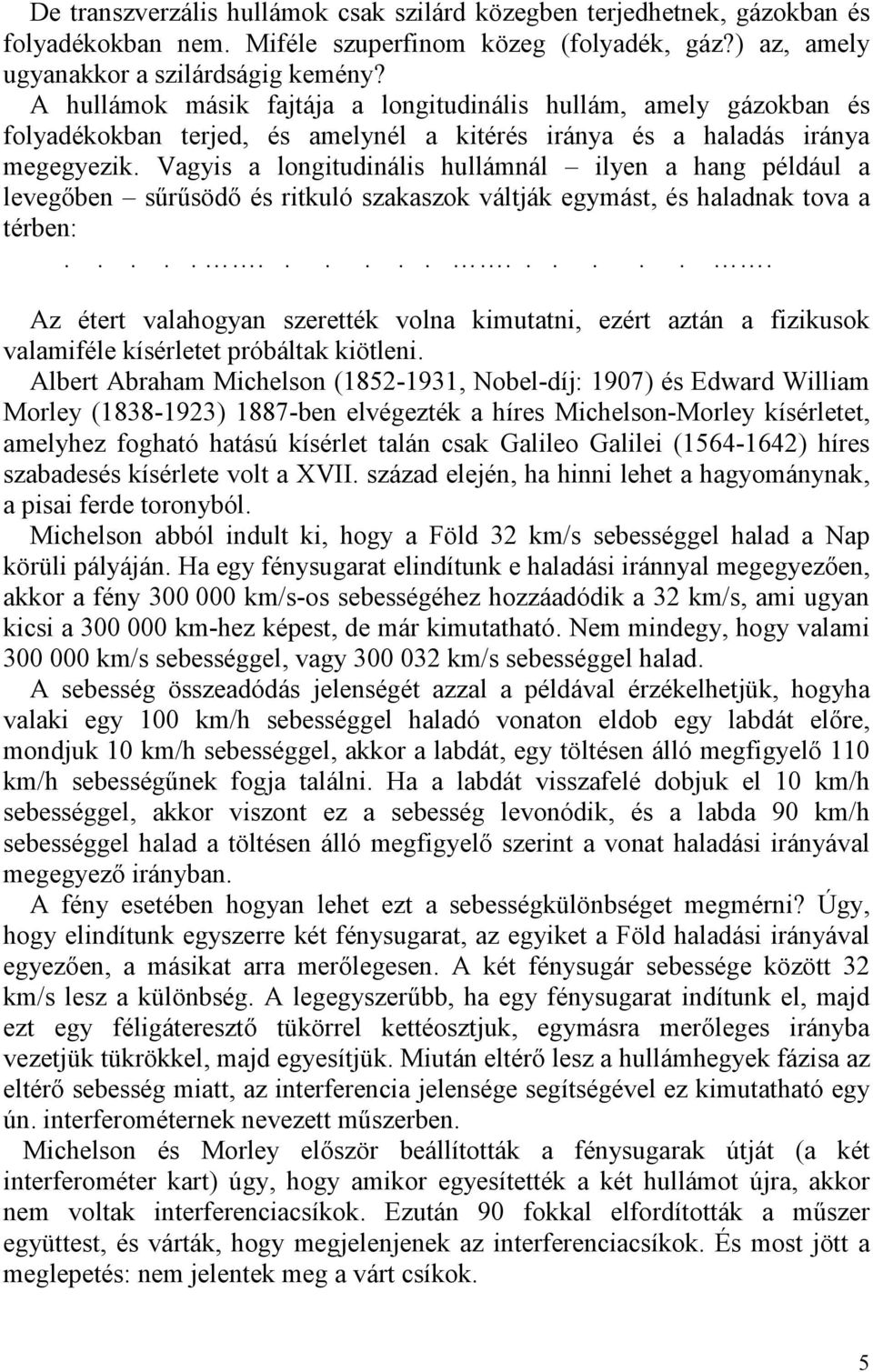 Vagyis a longitudinális hullámnál ilyen a hang például a levegıben sőrősödı és ritkuló szakaszok váltják egymást, és haladnak tova a térben:.