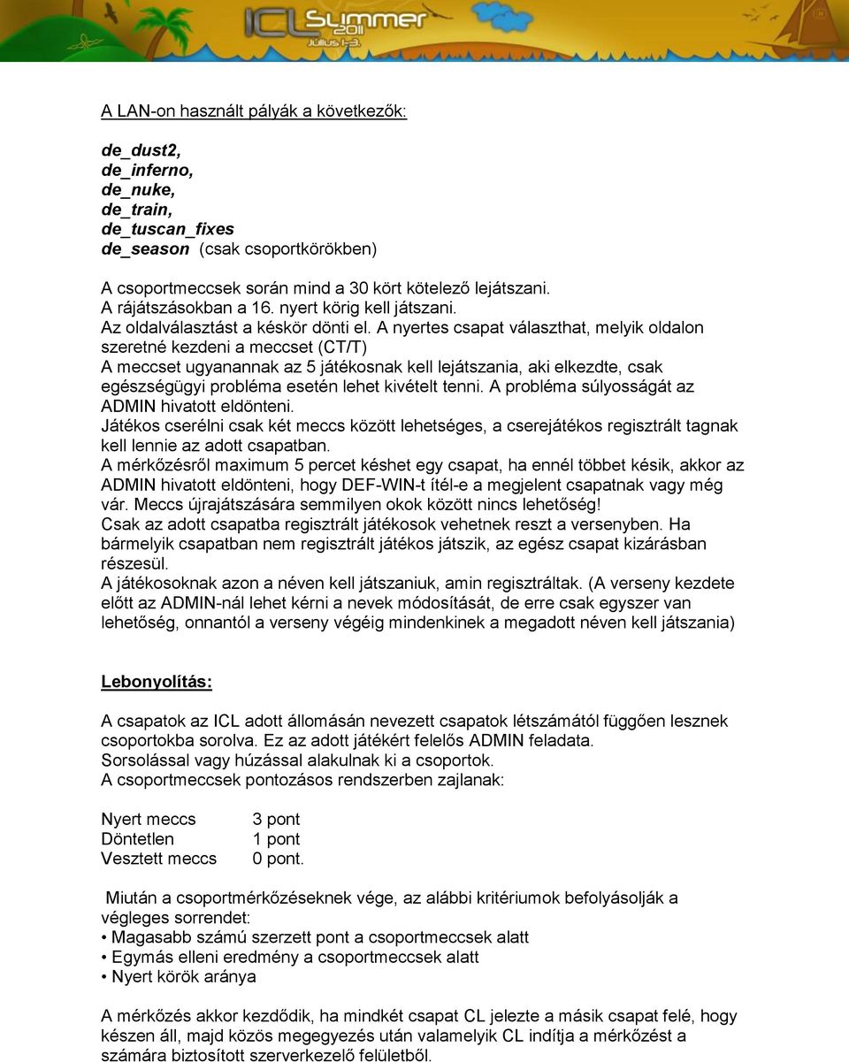 A nyertes csapat választhat, melyik oldalon szeretné kezdeni a meccset (CT/T) A meccset ugyanannak az 5 játékosnak kell lejátszania, aki elkezdte, csak egészségügyi probléma esetén lehet kivételt