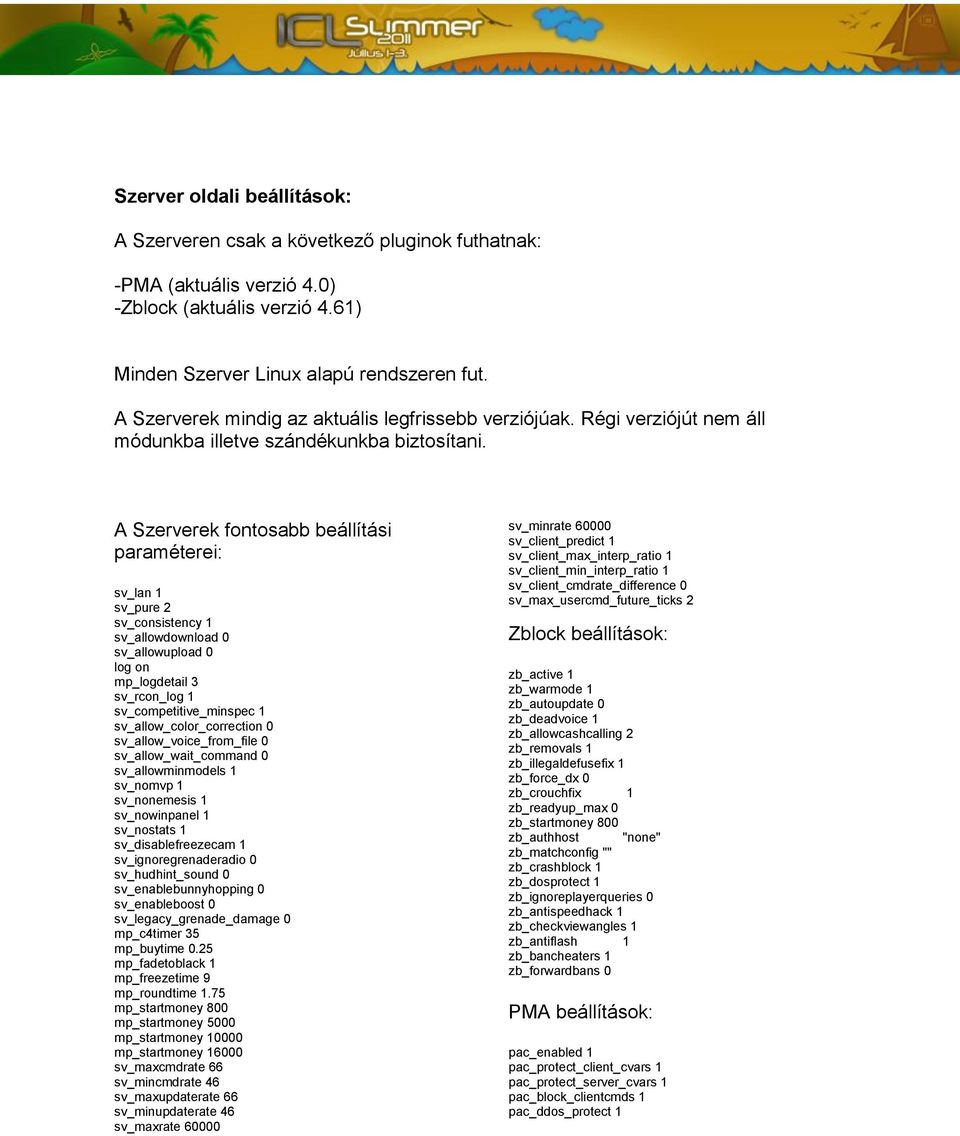 A Szerverek fontosabb beállítási paraméterei: sv_lan 1 sv_pure 2 sv_consistency 1 sv_allowdownload 0 sv_allowupload 0 log on mp_logdetail 3 sv_rcon_log 1 sv_competitive_minspec 1