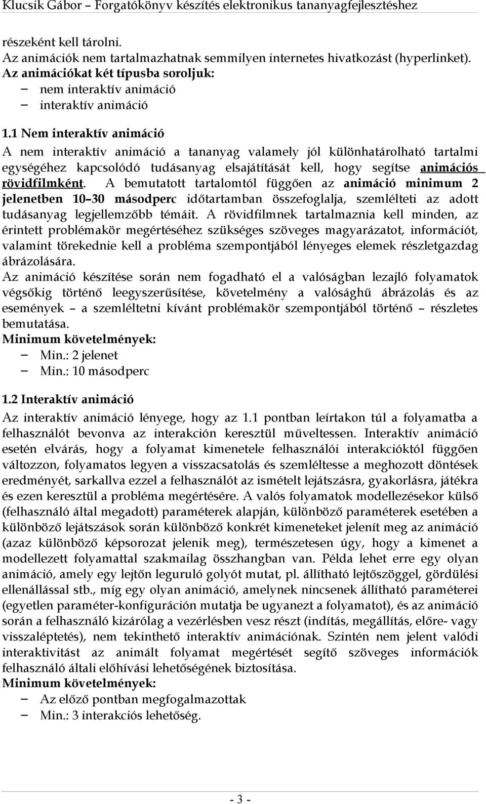 A bemutatott tartalomtól függően az animáció minimum 2 jelenetben 10 30 másodperc időtartamban összefoglalja, szemlélteti az adott tudásanyag legjellemzőbb témáit.