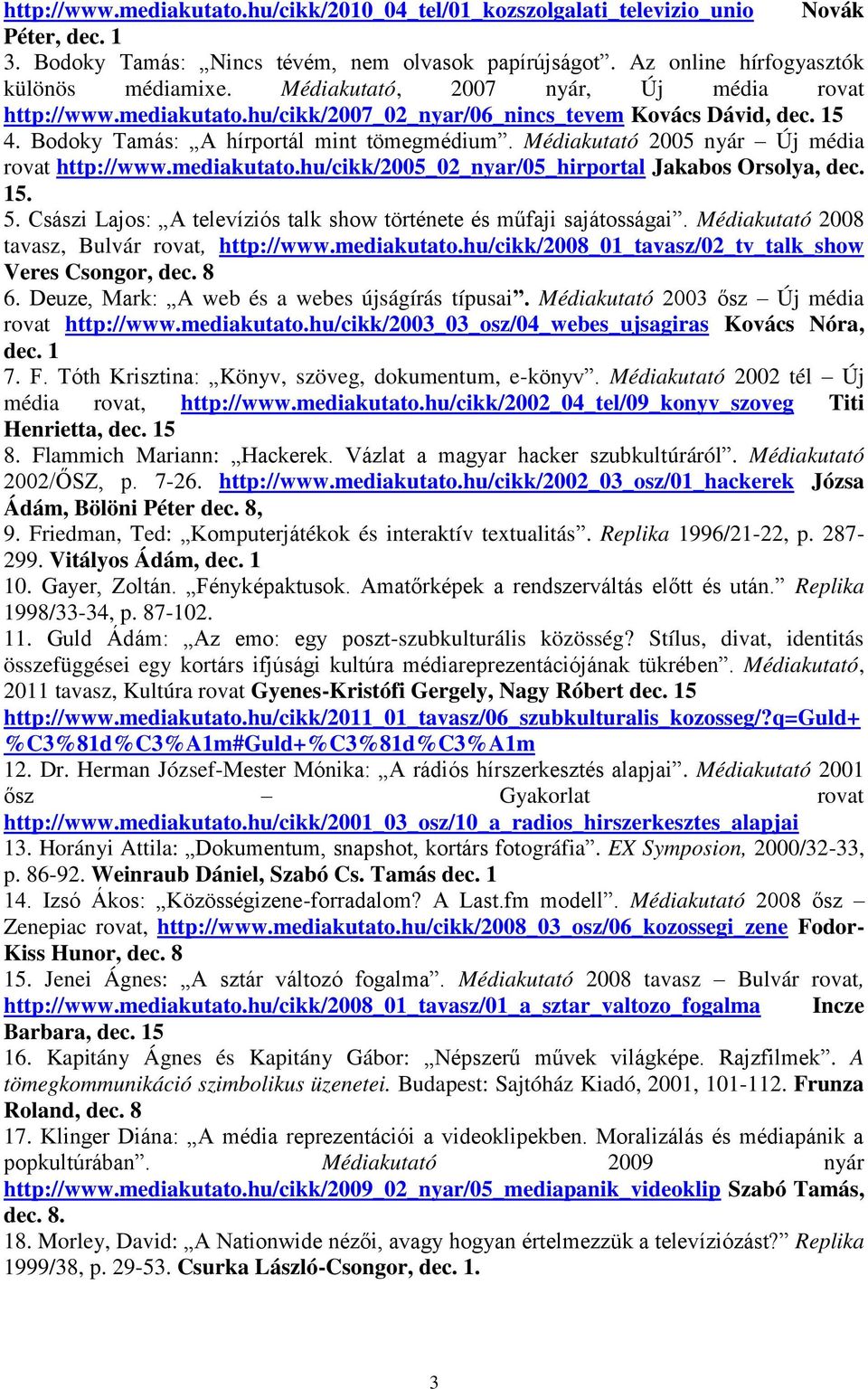 Médiakutató 2005 nyár Új média rovat http://www.mediakutato.hu/cikk/2005_02_nyar/05_hirportal Jakabos Orsolya, dec. 15. 5. Császi Lajos: A televíziós talk show története és műfaji sajátosságai.