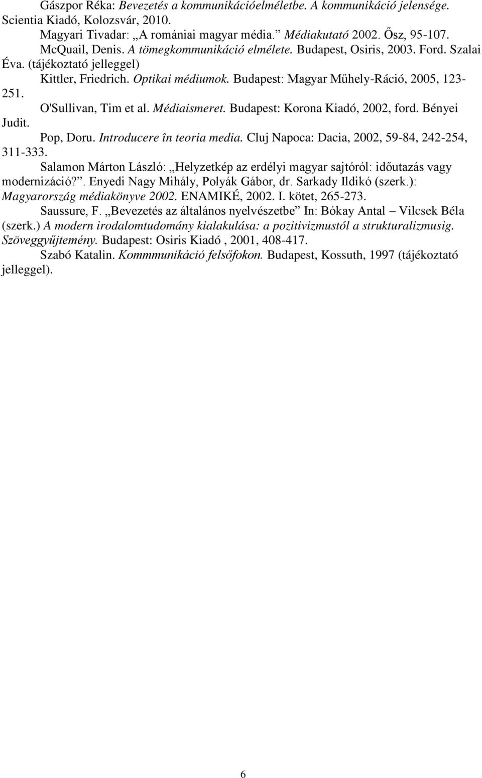 O'Sullivan, Tim et al. Médiaismeret. Budapest: Korona Kiadó, 2002, ford. Bényei Judit. Pop, Doru. Introducere în teoria media. Cluj Napoca: Dacia, 2002, 59-84, 242-254, 311-333.