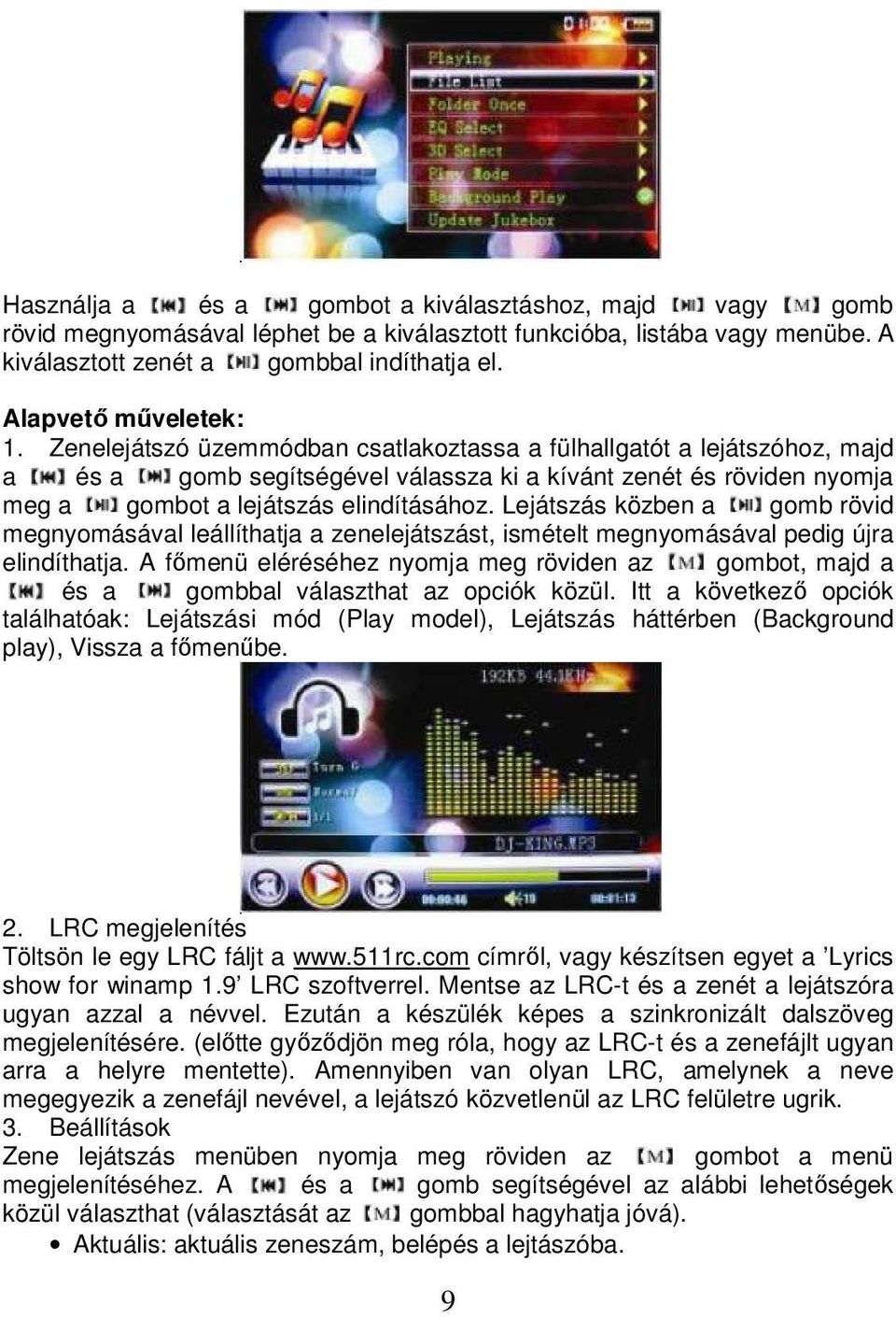 Zenelejátszó üzemmódban csatlakoztassa a fülhallgatót a lejátszóhoz, majd a és a gomb segítségével válassza ki a kívánt zenét és röviden nyomja meg a gombot a lejátszás elindításához.