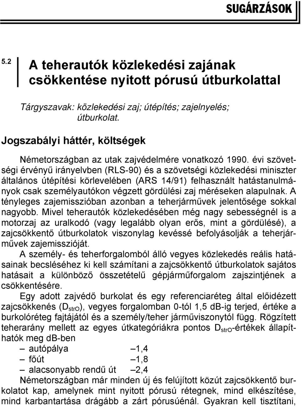 évi szövetségi érvényű irányelvben (RLS-90) és a szövetségi közlekedési miniszter általános útépítési körlevelében (ARS 14/91) felhasznált hatástanulmányok csak személyautókon végzett gördülési zaj