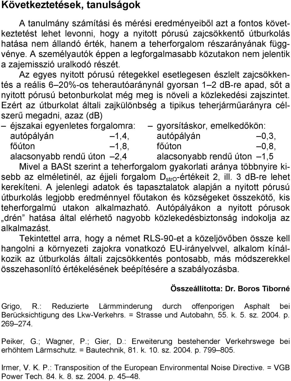 Az egyes nyitott pórusú rétegekkel esetlegesen észlelt zajcsökkentés a reális 6 20%-os teherautóaránynál gyorsan 1 2 db-re apad, sőt a nyitott pórusú betonburkolat még meg is növeli a közlekedési