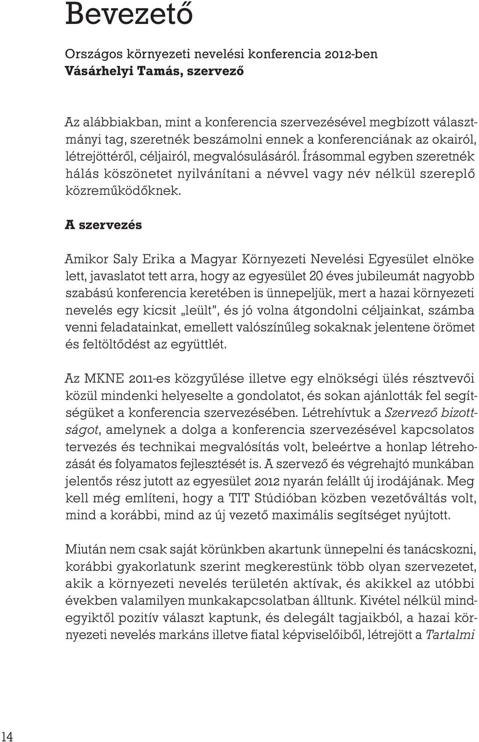 A szervezés Amikor Saly Erika a Magyar Környezeti Nevelési Egyesület elnöke lett, javaslatot tett arra, hogy az egyesület 20 éves jubileumát nagyobb szabású konferencia keretében is ünnepeljük, mert