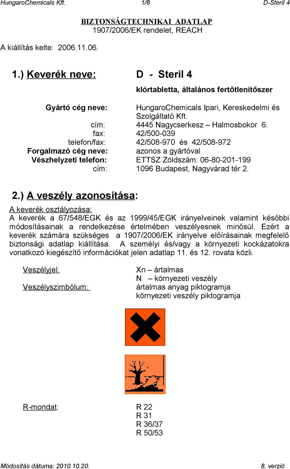 fax: 42/500-039 telefon/fax: 42/508-970 és 42/508-972 Forgalmazó cég neve: azonos a gyártóval Vészhelyzeti telefon: ETTSZ Zöldszám: 06-80-201-199 cím: 1096 Budapest, Nagyvárad tér 2.