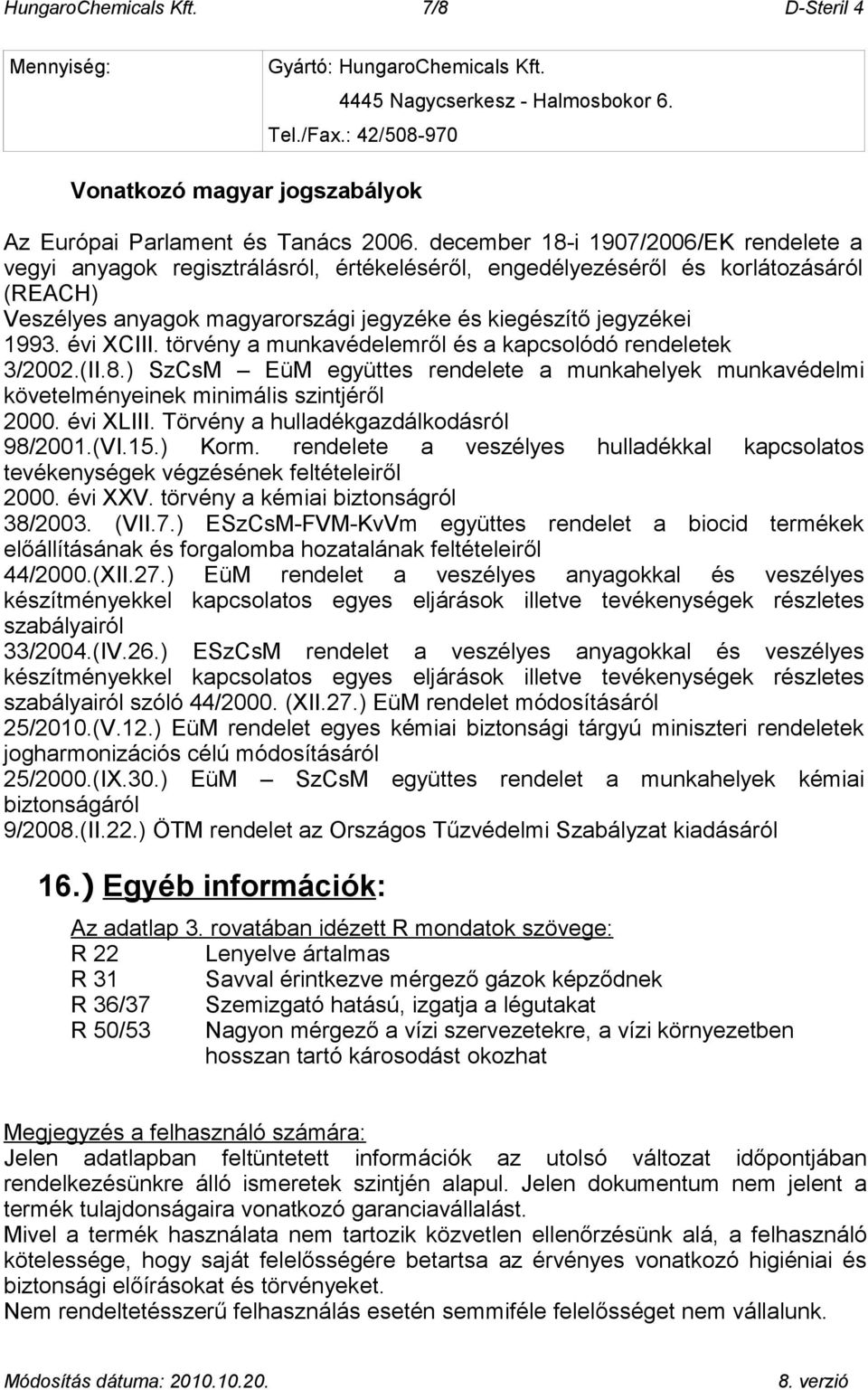 december 18-i 1907/2006/EK rendelete a vegyi anyagok regisztrálásról, értékeléséről, engedélyezéséről és korlátozásáról (REACH) Veszélyes anyagok magyarországi jegyzéke és kiegészítő jegyzékei 1993.