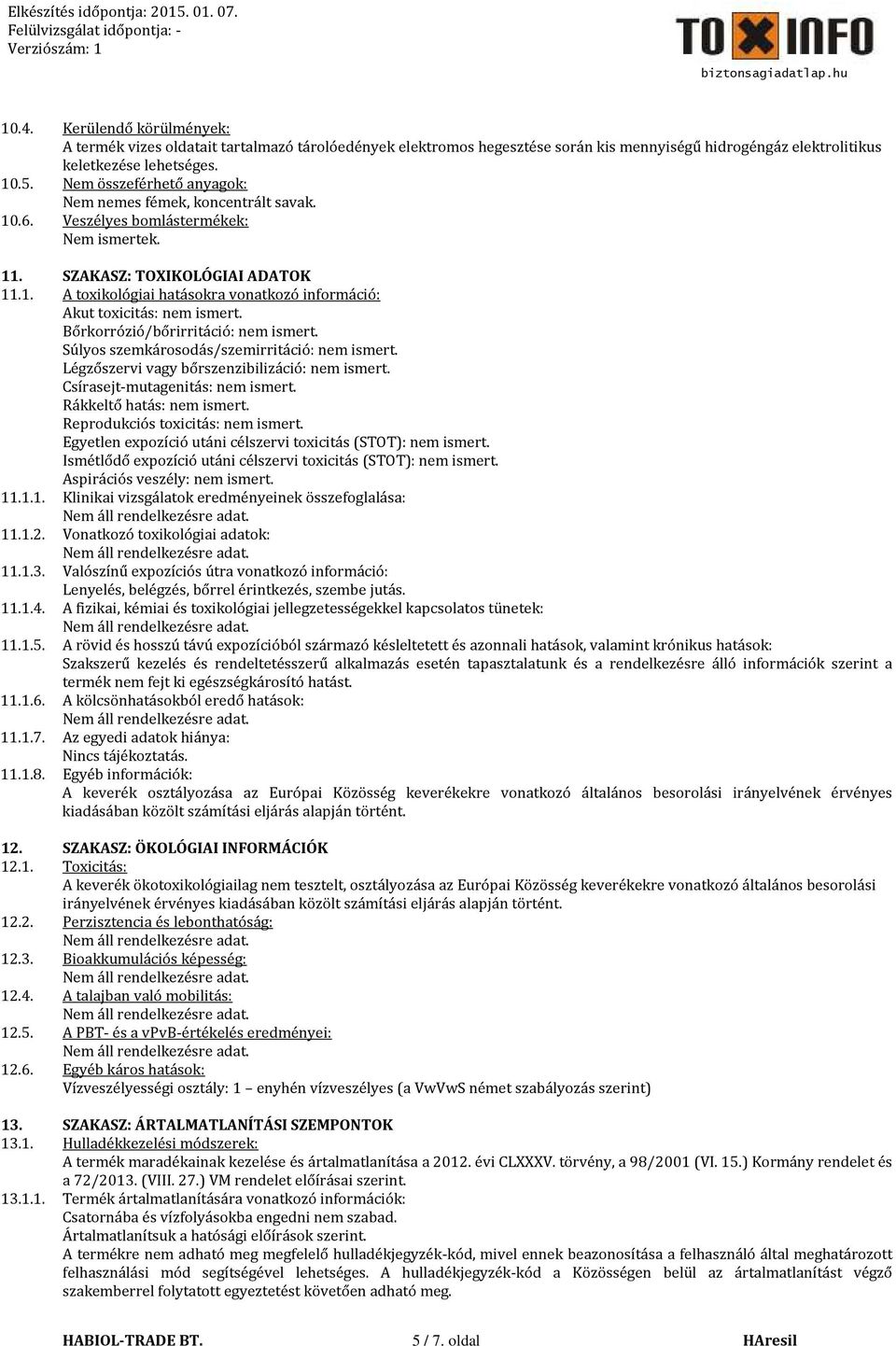 Bőrkorrózió/bőrirritáció: nem ismert. Súlyos szemkárosodás/szemirritáció: nem ismert. Légzőszervi vagy bőrszenzibilizáció: nem ismert. Csírasejt-mutagenitás: nem ismert. Rákkeltő hatás: nem ismert.