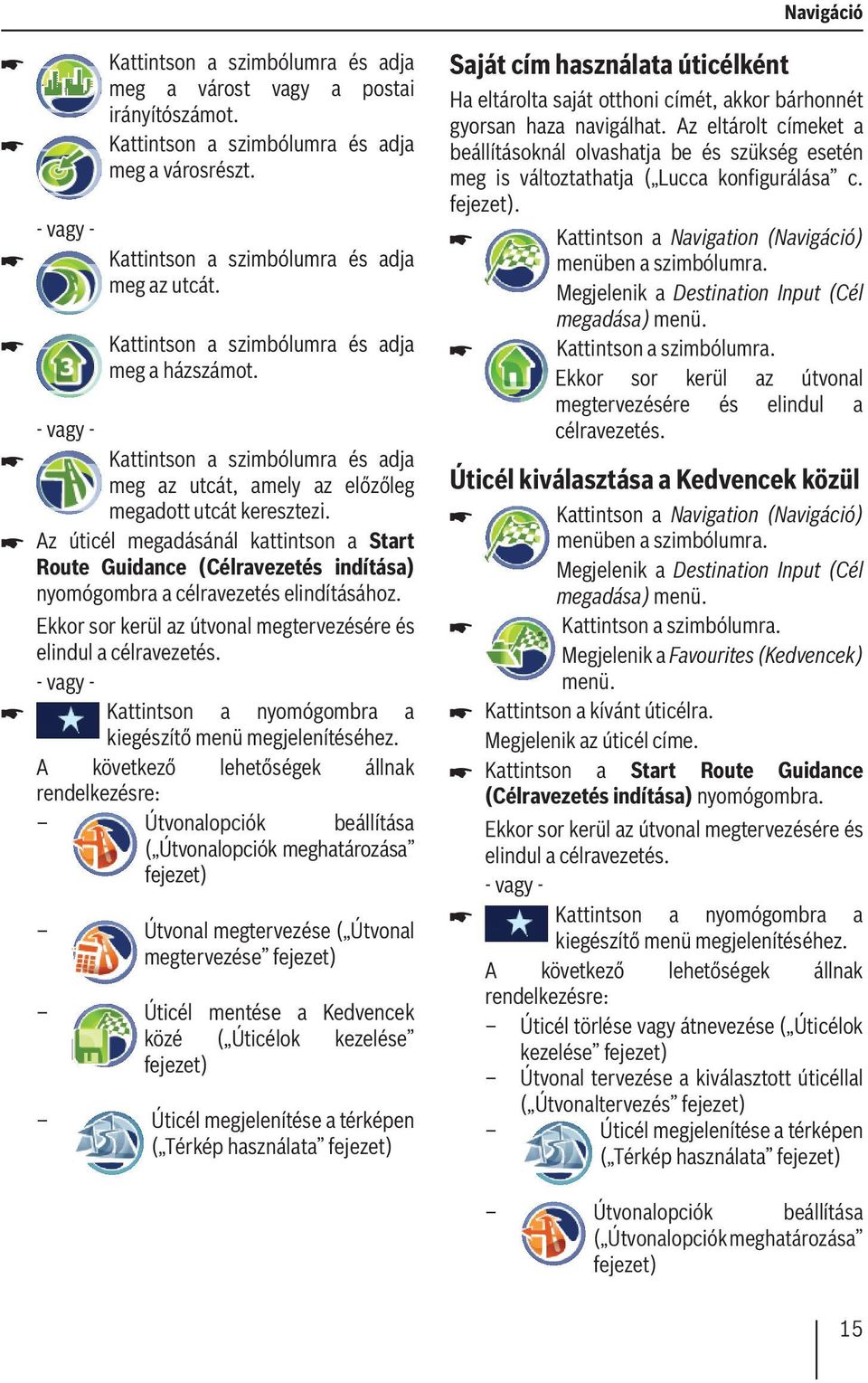 Az úticél megadásánál kattintson a Start Route Guidance (Célravezetés indítása) nyomógombra a célravezetés elindításához. Ekkor sor kerül az útvonal megtervezésére és elindul a célravezetés.