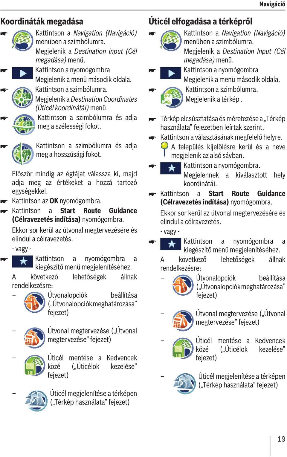 Először mindig az égtájat válassza ki, majd adja meg az értékeket a hozzá tartozó egységekkel. Kattintson az OK nyomógombra. Kattintson a Start Route Guidance (Célravezetés indítása) nyomógombra.