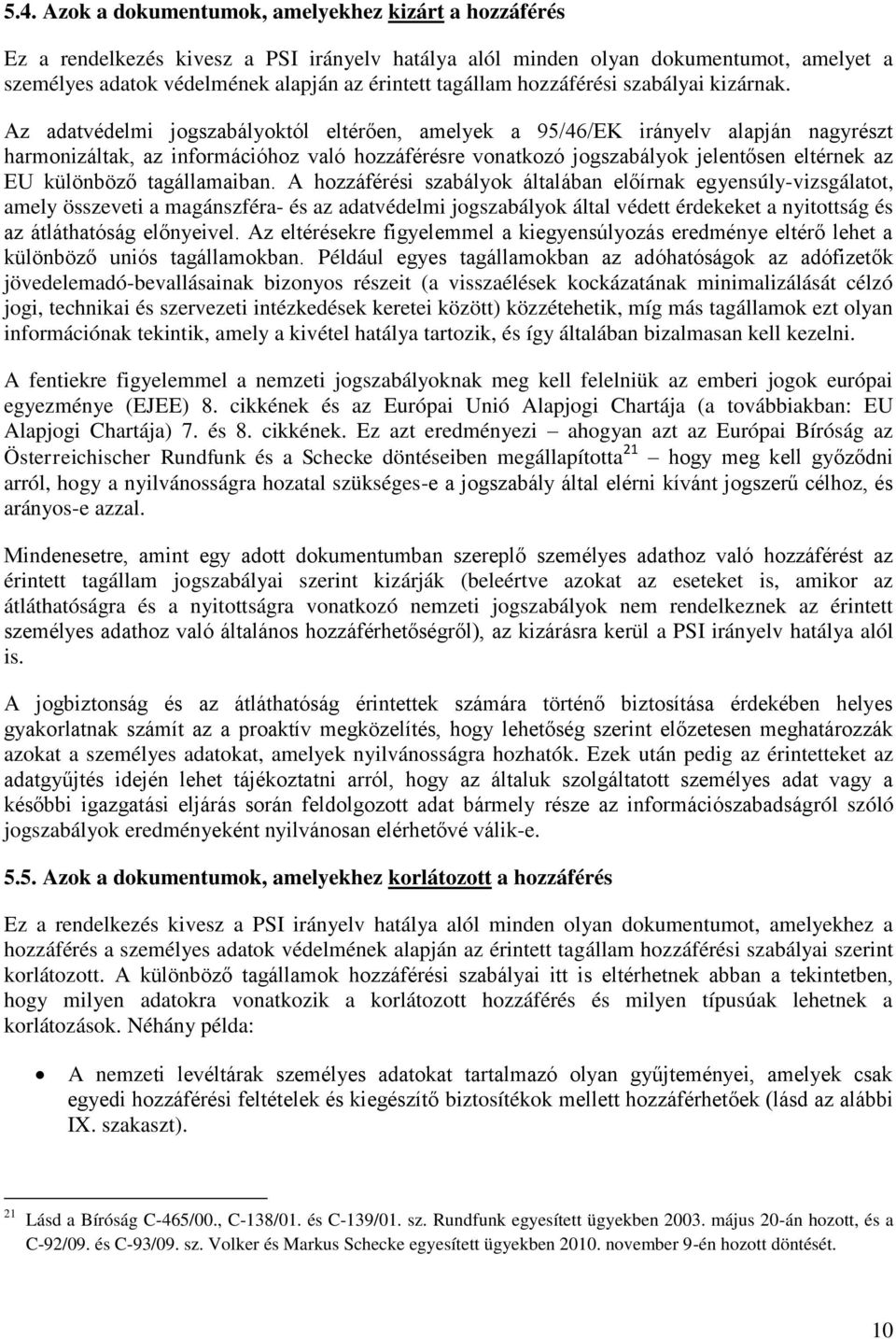 Az adatvédelmi jogszabályoktól eltérően, amelyek a 95/46/EK irányelv alapján nagyrészt harmonizáltak, az információhoz való hozzáférésre vonatkozó jogszabályok jelentősen eltérnek az EU különböző