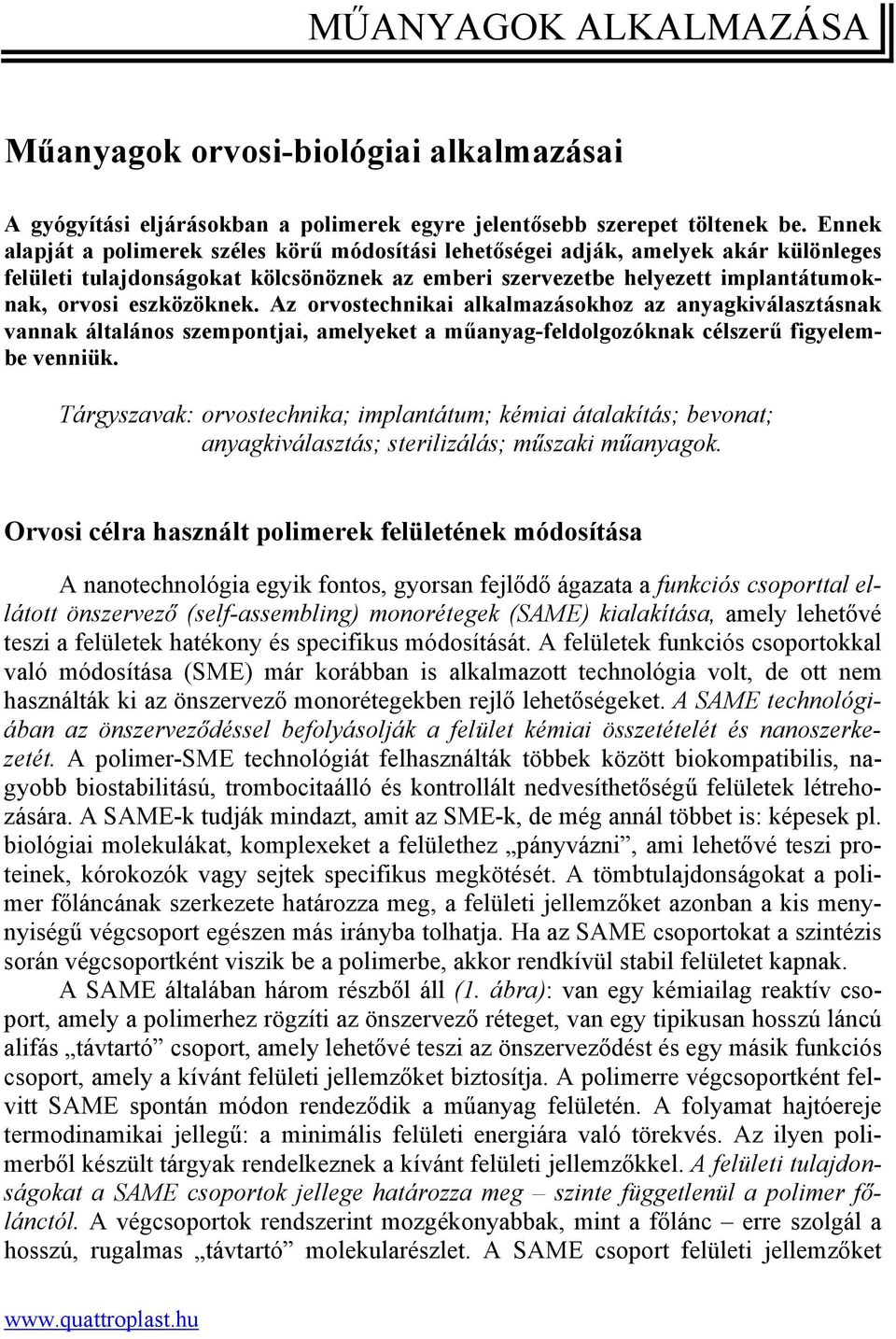 Az orvostechnikai alkalmazásokhoz az anyagkiválasztásnak vannak általános szempontjai, amelyeket a műanyag-feldolgozóknak célszerű figyelembe venniük.