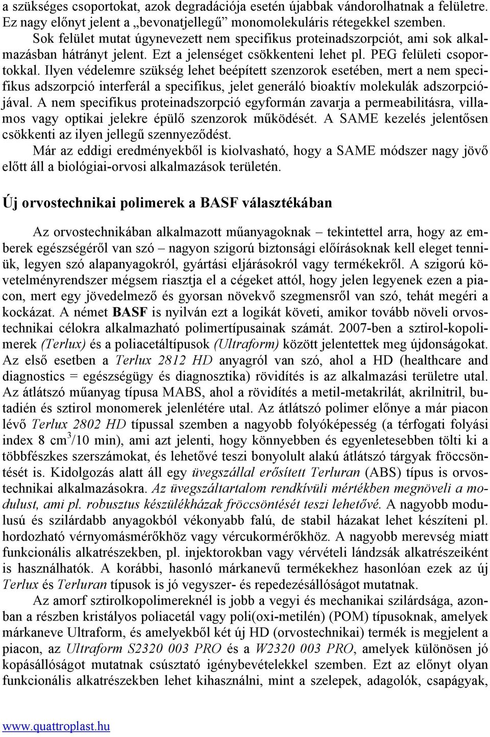 Ilyen védelemre szükség lehet beépített szenzorok esetében, mert a nem specifikus adszorpció interferál a specifikus, jelet generáló bioaktív molekulák adszorpciójával.