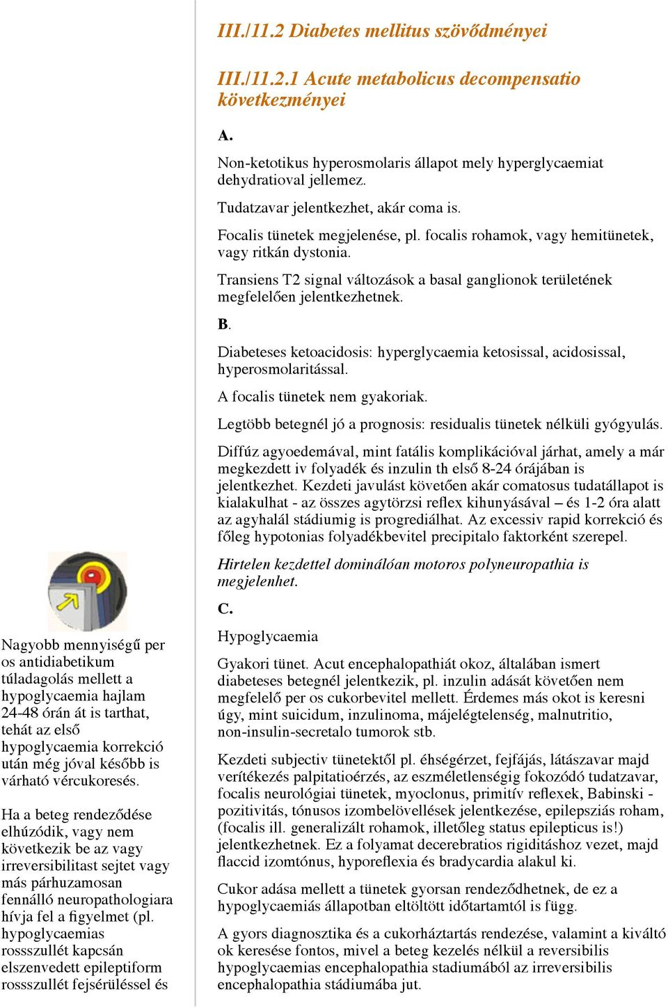 1 Acute metabolicus decompensatio következményei Nagyobb mennyiségű per os antidiabetikum túladagolás mellett a hypoglycaemia hajlam 24-48 órán át is tarthat, tehát az első hypoglycaemia korrekció