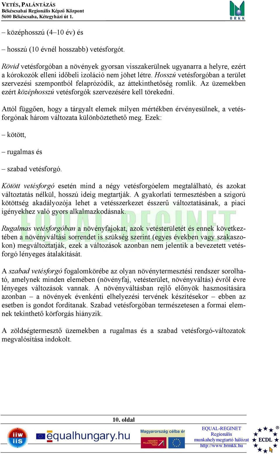 Attól függően, hogy a tárgyalt elemek milyen mértékben érvényesülnek, a vetésforgónak három változata különböztethető meg. Ezek: kötött, rugalmas és szabad vetésforgó.