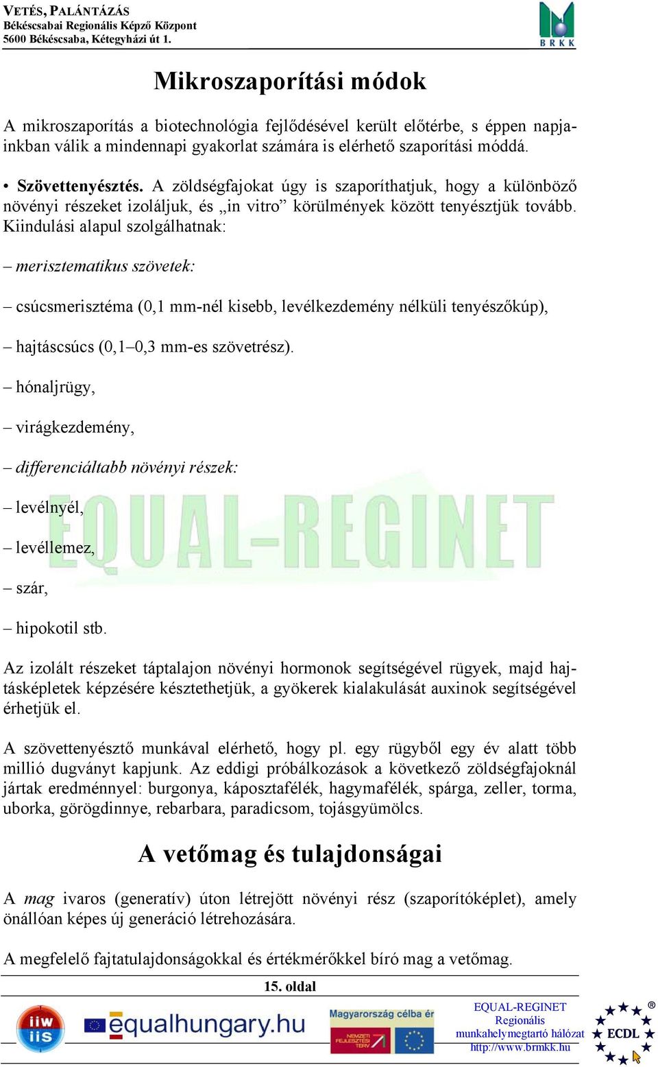 Kiindulási alapul szolgálhatnak: merisztematikus szövetek: csúcsmerisztéma (0,1 mm-nél kisebb, levélkezdemény nélküli tenyészőkúp), hajtáscsúcs (0,1 0,3 mm-es szövetrész).