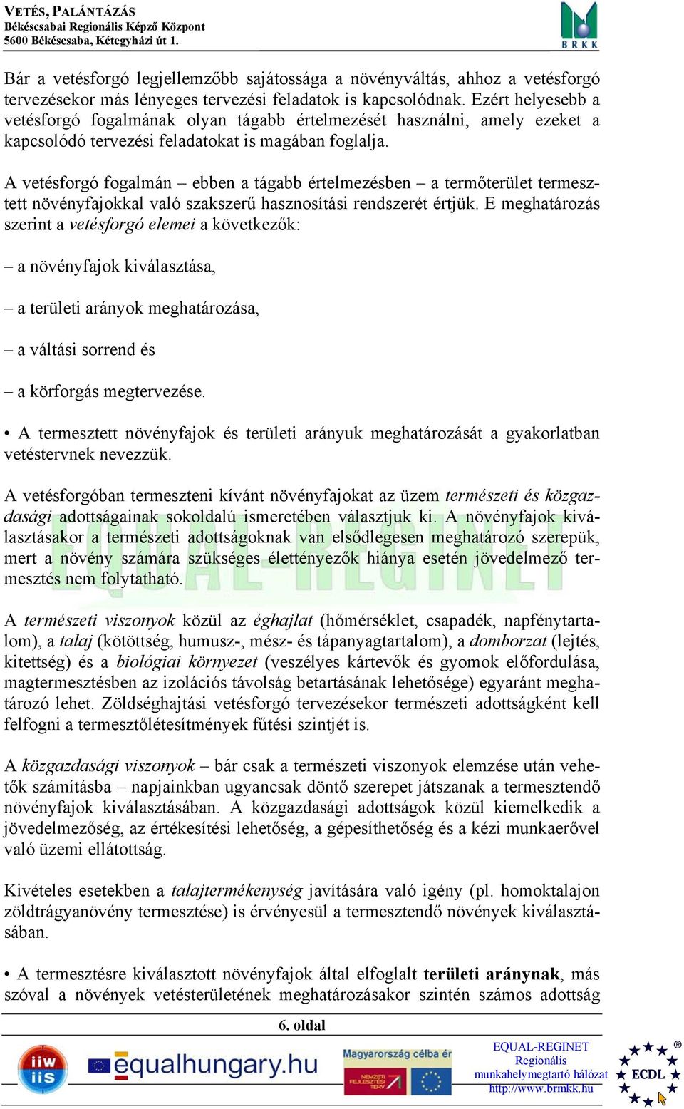 A vetésforgó fogalmán ebben a tágabb értelmezésben a termőterület termesztett növényfajokkal való szakszerű hasznosítási rendszerét értjük.