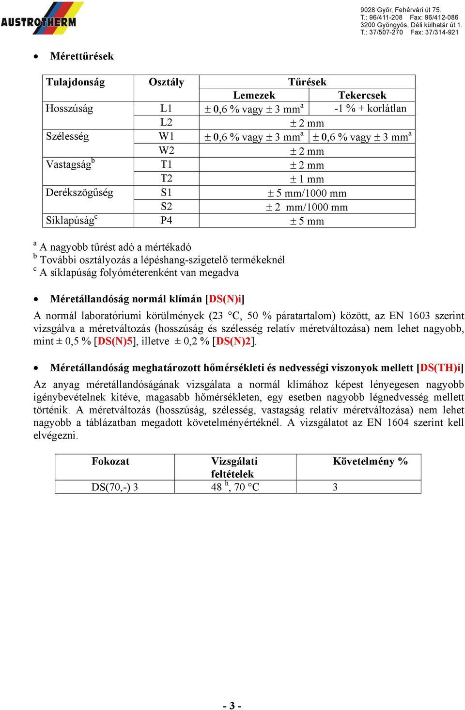 folyóméterenként van megadva Méretállandóság normál klímán [DS(N)i] A normál laboratóriumi körülmények (23 C, 50 % páratartalom) között, az EN 1603 szerint vizsgálva a méretváltozás (hosszúság és