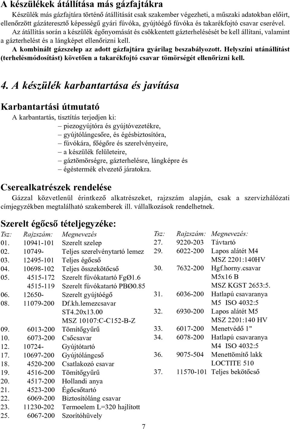 A kombinált gázszelep az adott gázfajtára gyárilag beszabályozott. Helyszíni utánállítást (terhelésmódosítást) követõen a takarékfojtó csavar tömörségét ellenõrizni kell. 4.