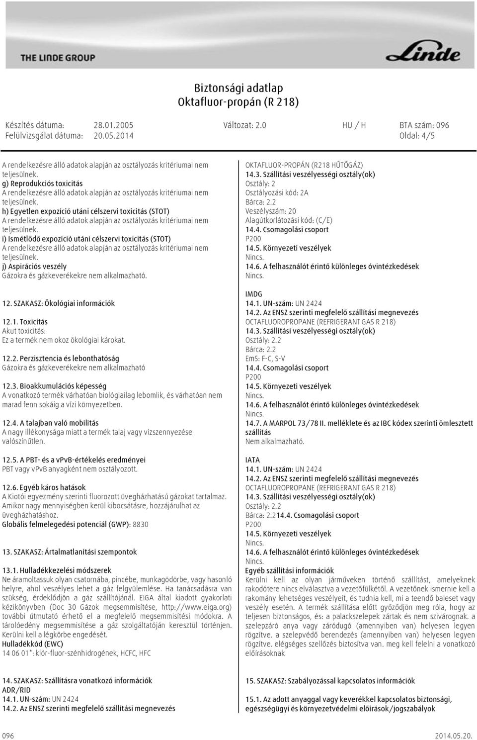 gázkeverékekre nem alkalmazható. 12. SZAKASZ: Ökológiai információk 12.1. Toxicitás Akut toxicitás: Ez a termék nem okoz ökológiai károkat. 12.2. Perzisztencia és lebonthatóság Gázokra és gázkeverékekre nem alkalmazható 12.