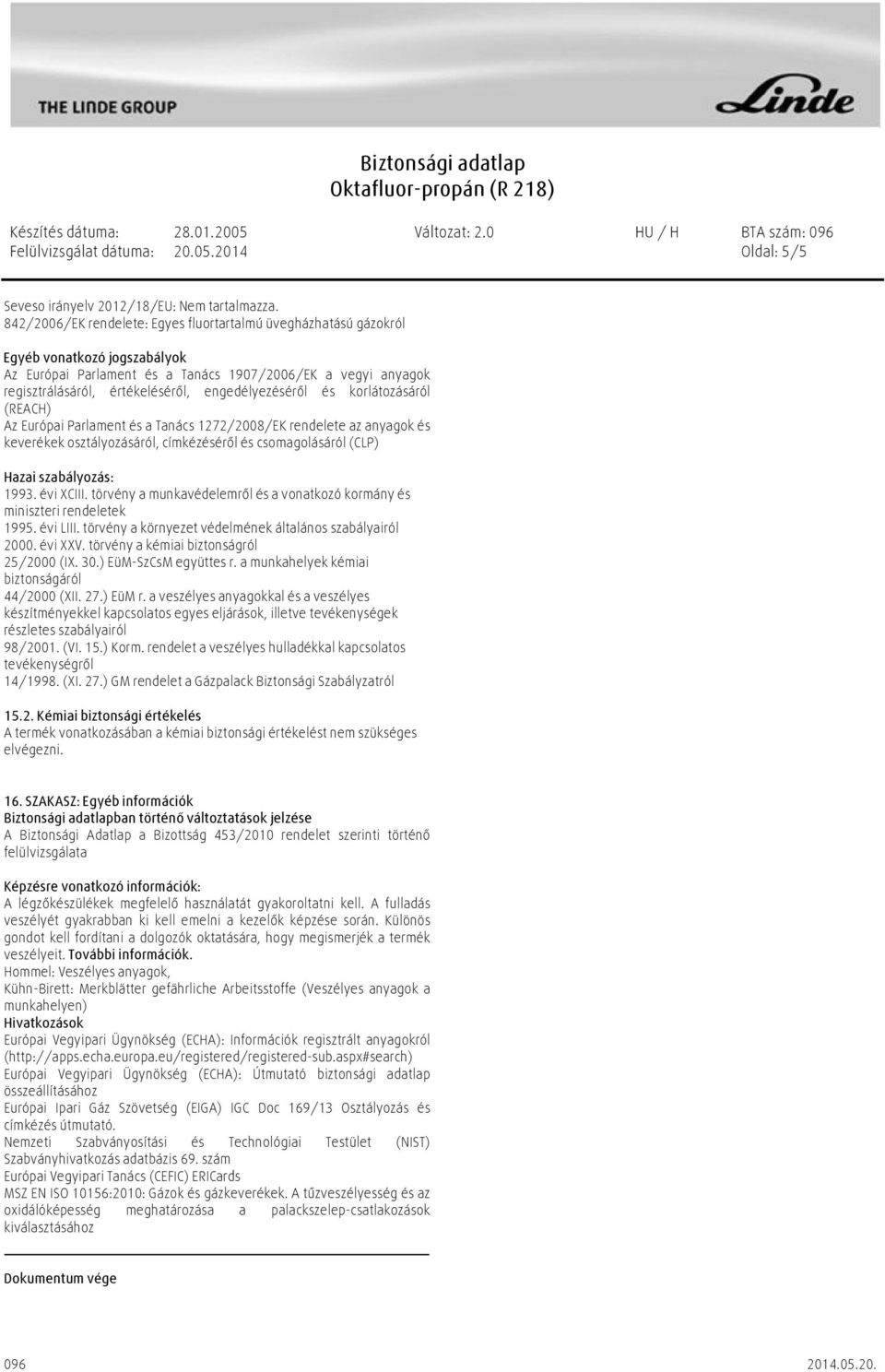 engedélyezéséről és korlátozásáról (REACH) Az Európai Parlament és a Tanács 1272/2008/EK rendelete az anyagok és keverékek osztályozásáról, címkézéséről és csomagolásáról (CLP) Hazai szabályozás: