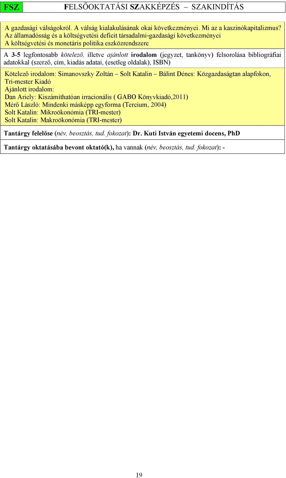 tankönyv) felsorolása bibliográfiai adatokkal (szerző, cím, kiadás adatai, (esetleg oldalak), ISBN) Kötelező irodalom: Simanovszky Zoltán Solt Katalin Bálint Dénes: Közgazdaságtan alapfokon,