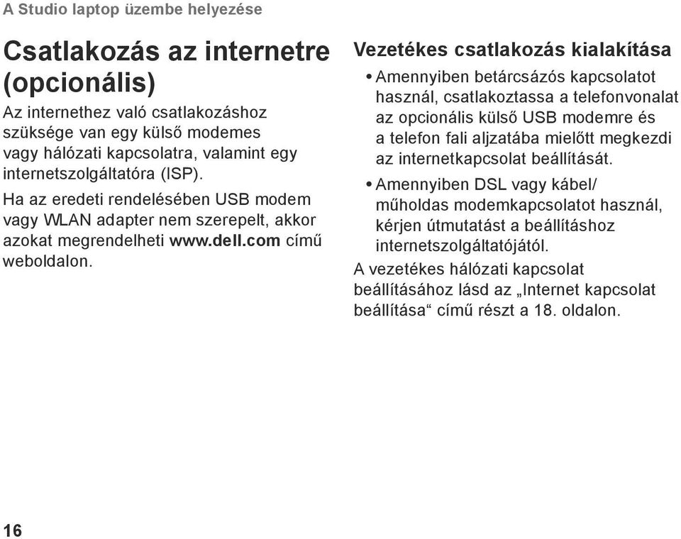 Vezetékes csatlakozás kialakítása Amennyiben betárcsázós kapcsolatot használ, csatlakoztassa a telefonvonalat az opcionális külső USB modemre és a telefon fali aljzatába mielőtt megkezdi az