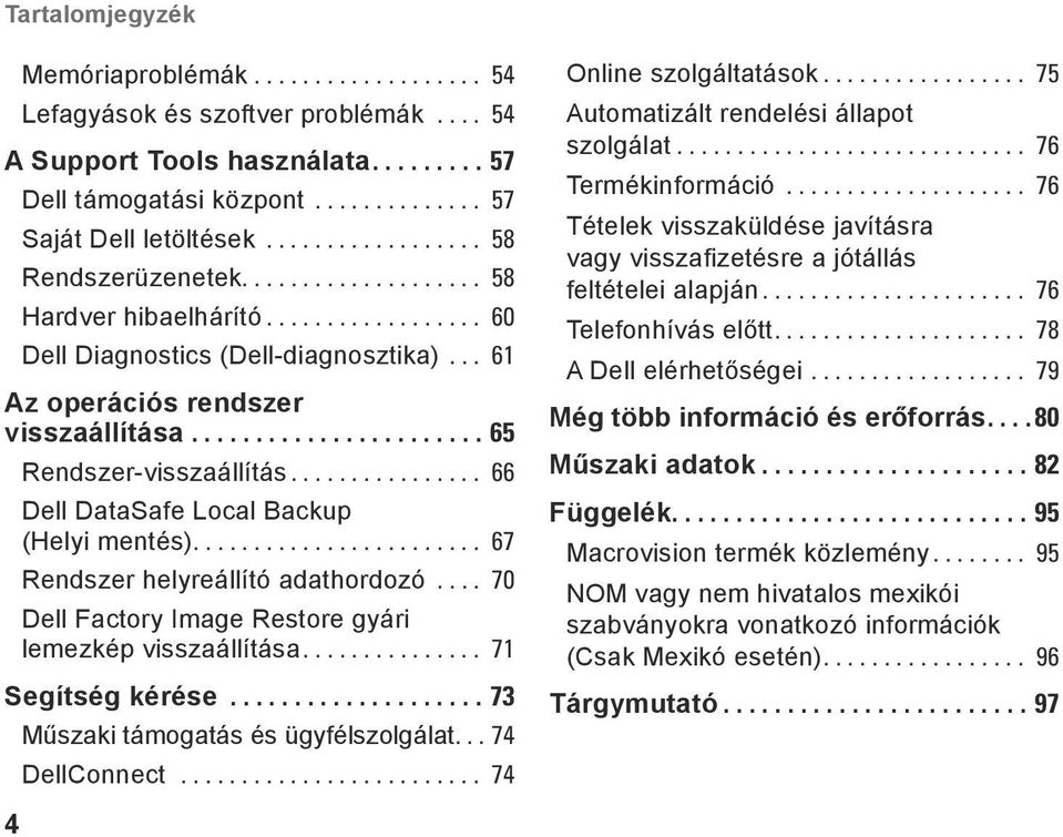 Factory Image Restore gyári lemezkép visszaállítása 71 Segítség kérése 73 Műszaki támogatás és ügyfélszolgálat 74 DellConnect 74 Online szolgáltatások 75 Automatizált rendelési állapot szolgálat 76