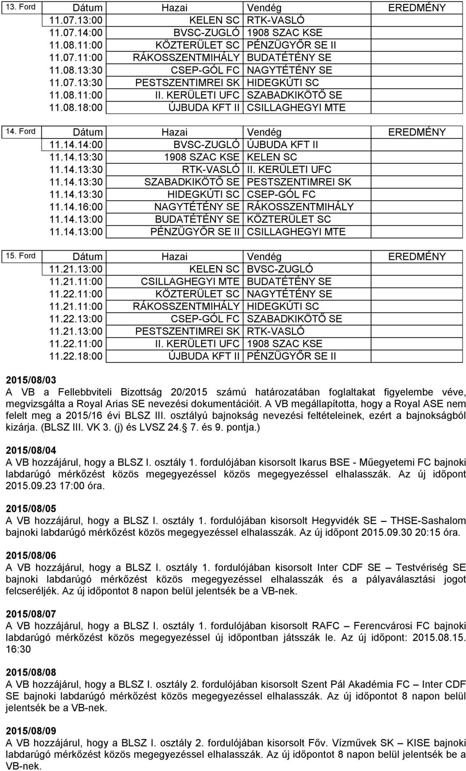 14.13:30 1908 SZAC KSE KELEN SC 11.14.13:30 RTK-VASLÓ II. KERÜLETI UFC 11.14.13:30 SZABADKIKÖTŐ SE PESTSZENTIMREI SK 11.14.13:30 HIDEGKÚTI SC CSEP-GÓL FC 11.14.16:00 NAGYTÉTÉNY SE RÁKOSSZENTMIHÁLY 11.