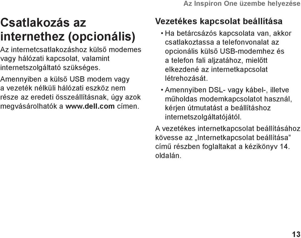 Vezetékes kapcsolat beállítása Ha betárcsázós kapcsolata van, akkor csatlakoztassa a telefonvonalat az opcionális külső USB-modemhez és a telefon fali aljzatához, mielőtt elkezdené az