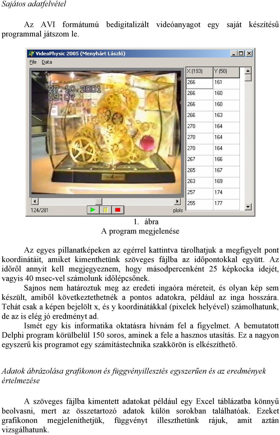 Az időről annyit kell megjegyeznem, hogy másodpercenként 25 képkocka idejét, vagyis 4 msec-vel számolunk időlépcsőnek.