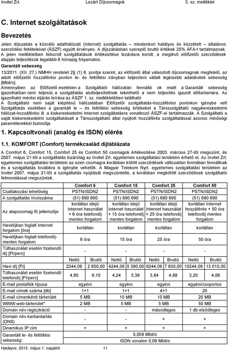 A jelen mellékletben felsorolt szolgáltatások értékesítése lezárásra került, a meglévő előfizetői szerződések alapján teljesítésük legalább 6 hónapig folyamatos. Garantált sebesség 13/2011. (XII. 27.