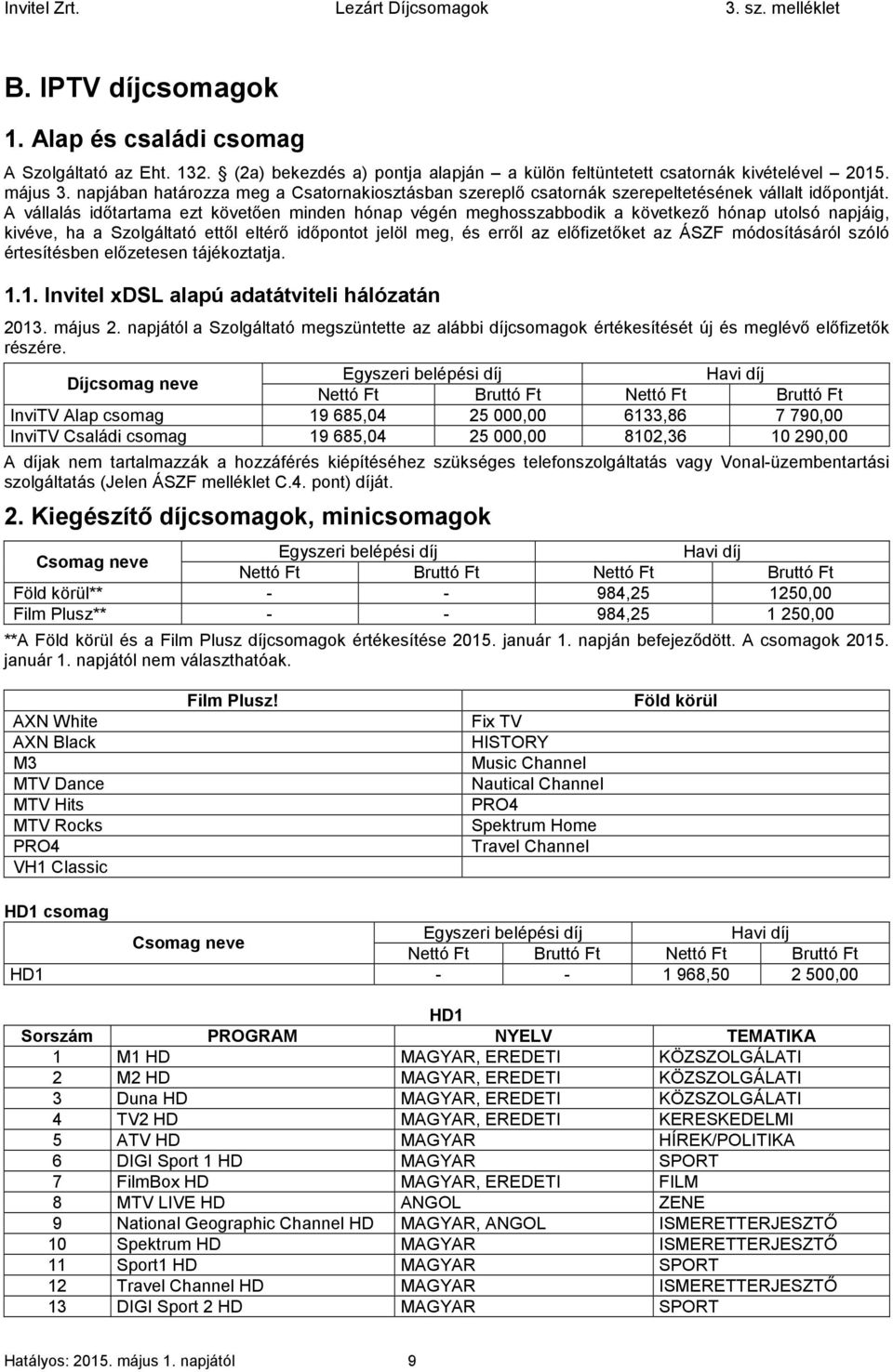 A vállalás időtartama ezt követően minden hónap végén meghosszabbodik a következő hónap utolsó napjáig, kivéve, ha a Szolgáltató ettől eltérő időpontot jelöl meg, és erről az előfizetőket az ÁSZF